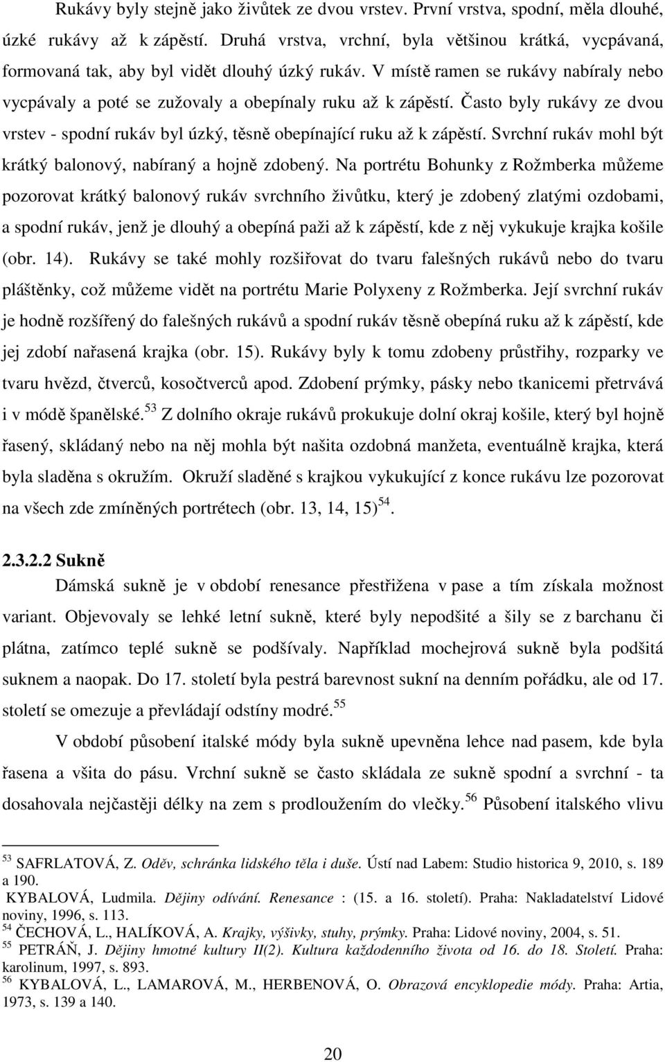 Často byly rukávy ze dvou vrstev - spodní rukáv byl úzký, těsně obepínající ruku až k zápěstí. Svrchní rukáv mohl být krátký balonový, nabíraný a hojně zdobený.