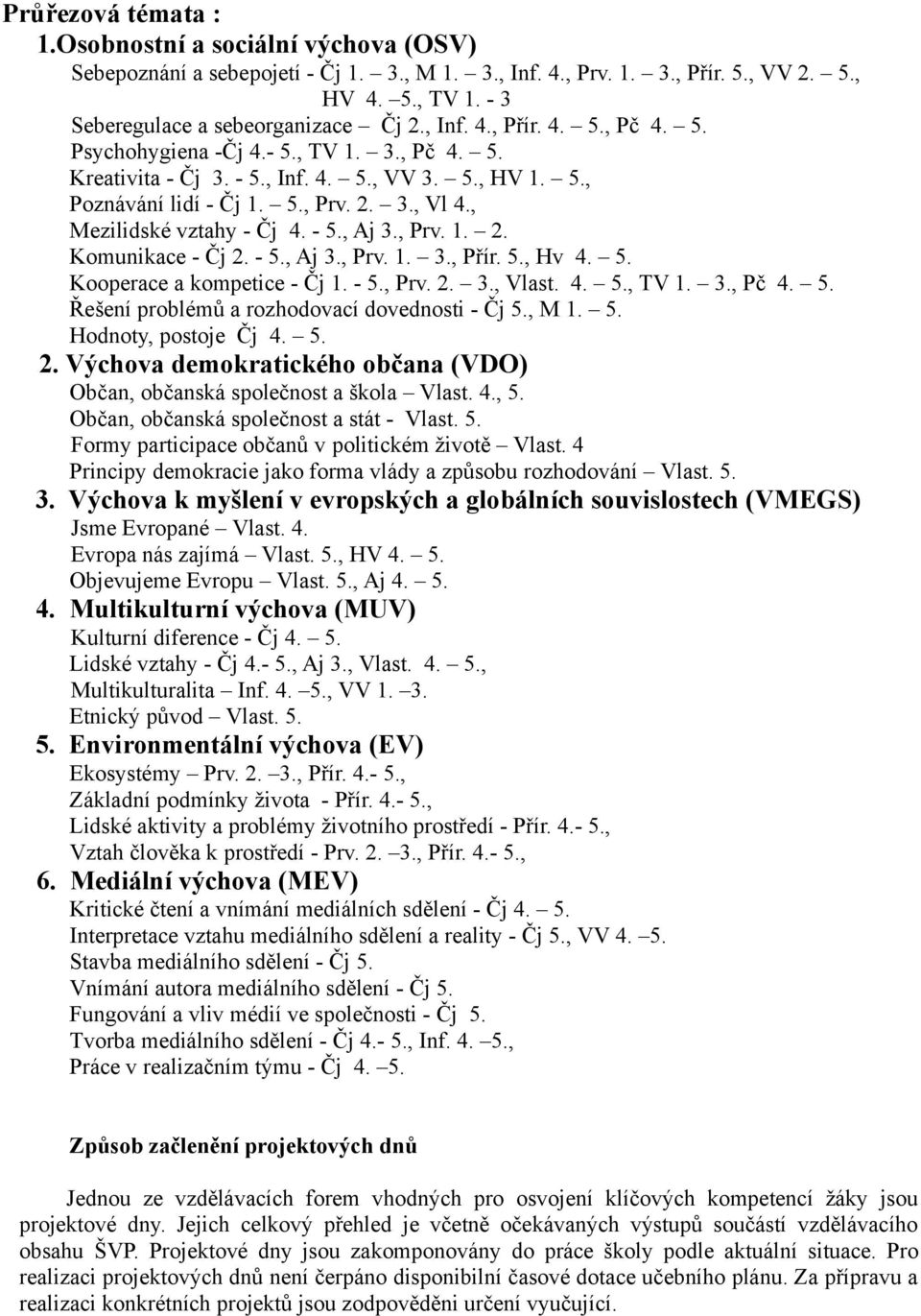 , Mezilidské vztahy - Čj 4. - 5., Aj 3., Prv. 1. 2. Komunikace - Čj 2. - 5., Aj 3., Prv. 1. 3., Přír. 5., Hv 4. 5. Kooperace a kompetice - Čj 1. - 5., Prv. 2. 3., Vlast. 4. 5., TV 1. 3., Pč 4. 5. Řešení problémů a rozhodovací dovednosti - Čj 5.