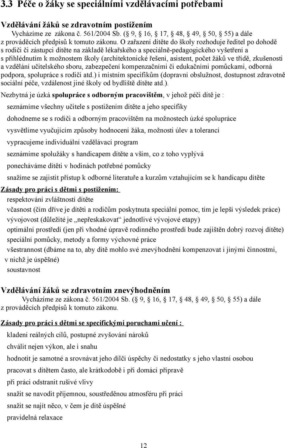 O zařazení dítěte do školy rozhoduje ředitel po dohodě s rodiči či zástupci dítěte na základě lékařského a speciálně-pedagogického vyšetření a s přihlédnutím k možnostem školy (architektonické