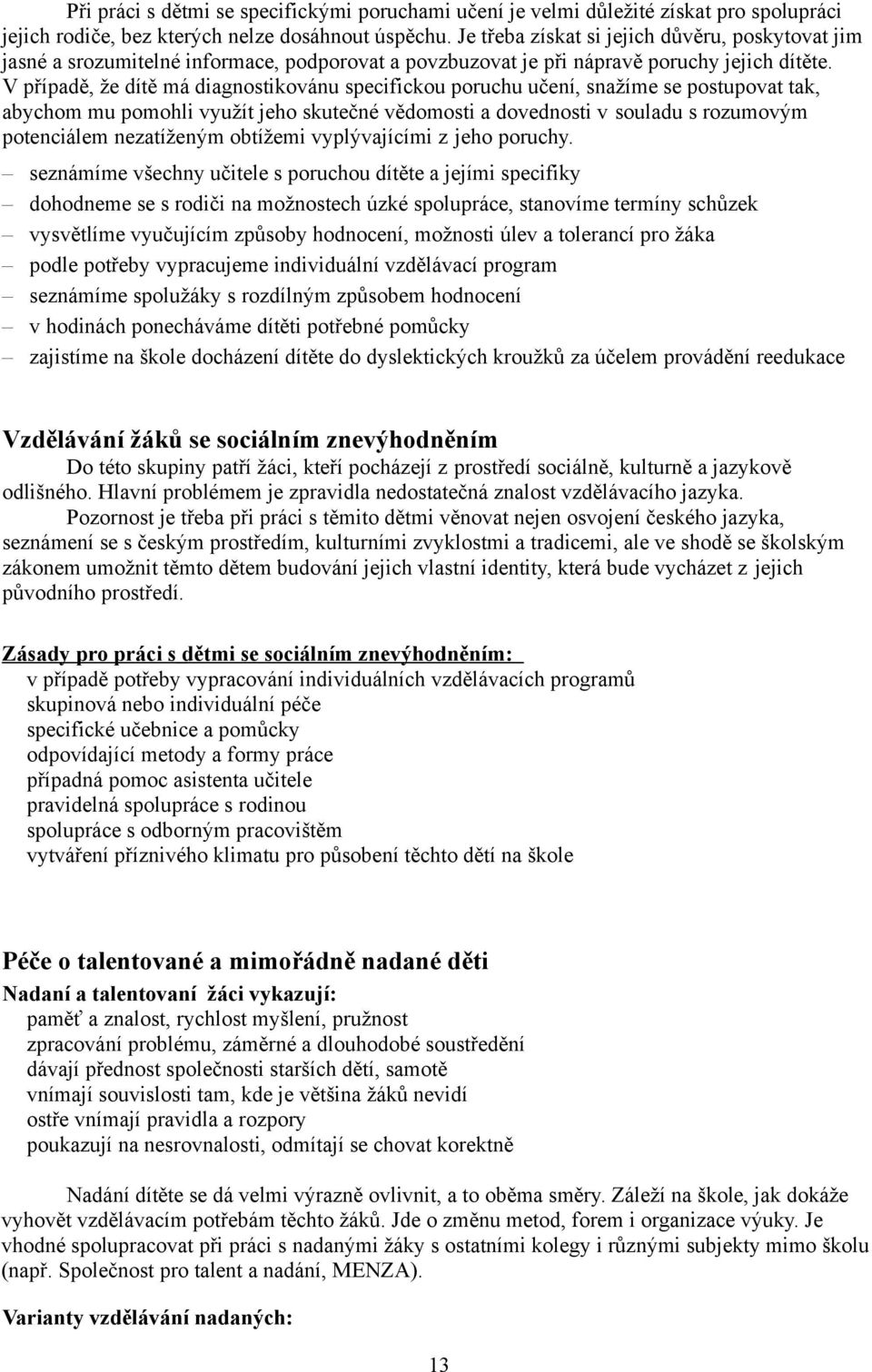 V případě, že dítě má diagnostikovánu specifickou poruchu učení, snažíme se postupovat tak, abychom mu pomohli využít jeho skutečné vědomosti a dovednosti v souladu s rozumovým potenciálem