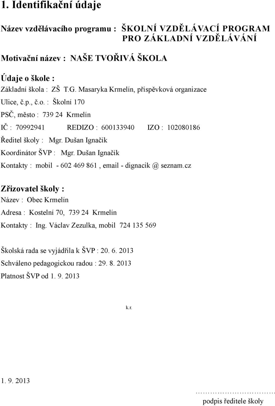 Dušan Ignačík Kontakty : mobil - 602 469 861, email - dignacik @ seznam.cz Zřizovatel školy : Název : Obec Krmelín Adresa : Kostelní 70, 739 24 Krmelín Kontakty : Ing.