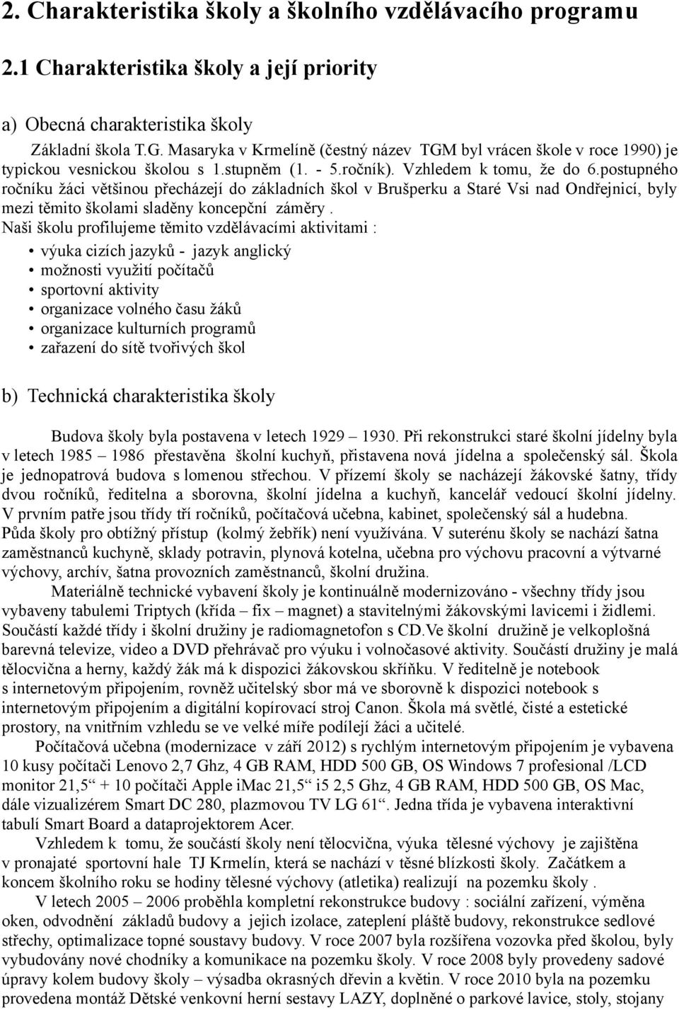 postupného ročníku žáci většinou přecházejí do základních škol v Brušperku a Staré Vsi nad Ondřejnicí, byly mezi těmito školami sladěny koncepční záměry.