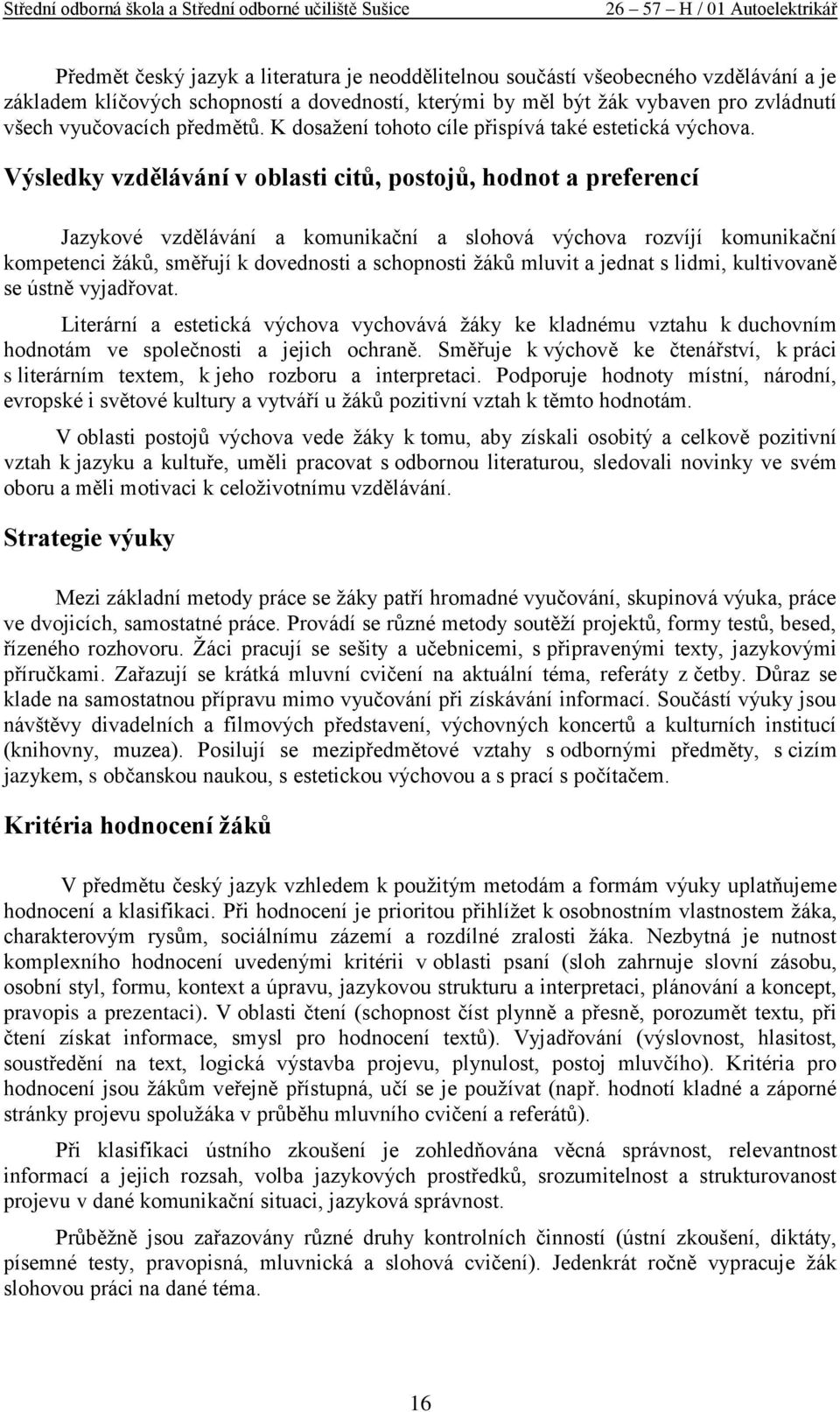 v oblasti citů, postojů, hodnot a preferencí Jazykové vzdělávání a komunikační a slohová výchova rozvíjí komunikační kompetenci ţákŧ, směřují k dovednosti a schopnosti ţákŧ mluvit a jednat s lidmi,