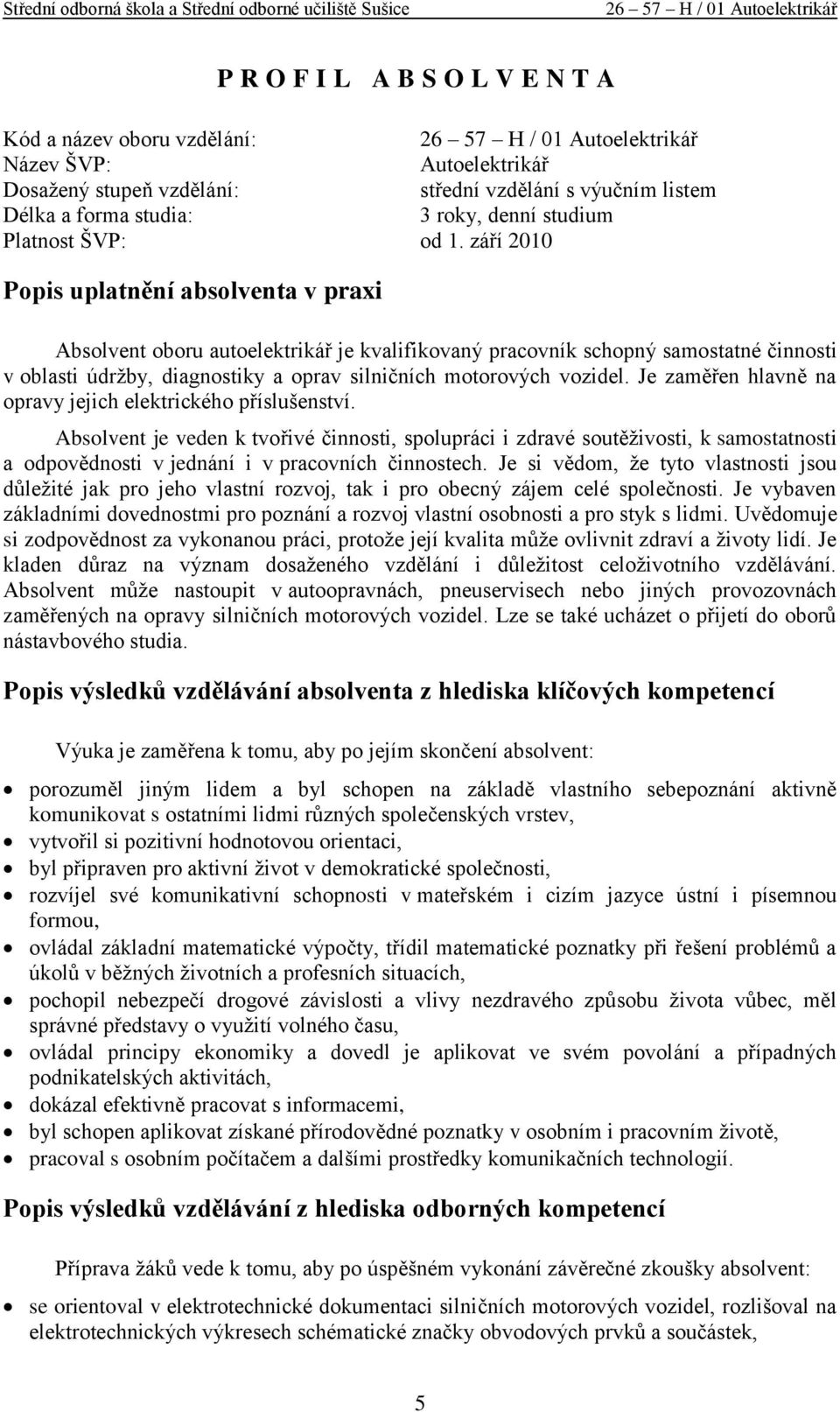 září 2010 Popis uplatnění absolventa v praxi Absolvent oboru autoelektrikář je kvalifikovaný pracovník schopný samostatné činnosti v oblasti údrţby, diagnostiky a oprav silničních motorových vozidel.