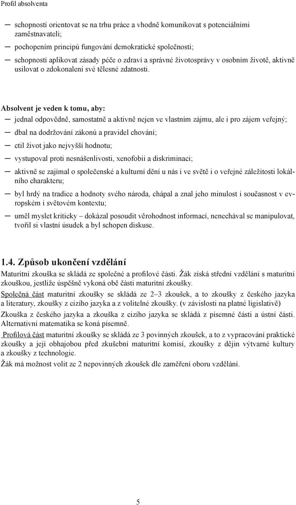 Absolvent je veden k tomu, aby: jednal odpovědně, samostatně a aktivně nejen ve vlastním zájmu, ale i pro zájem veřejný; dbal na dodržování zákonů a pravidel chování; ctil život jako nejvyšší