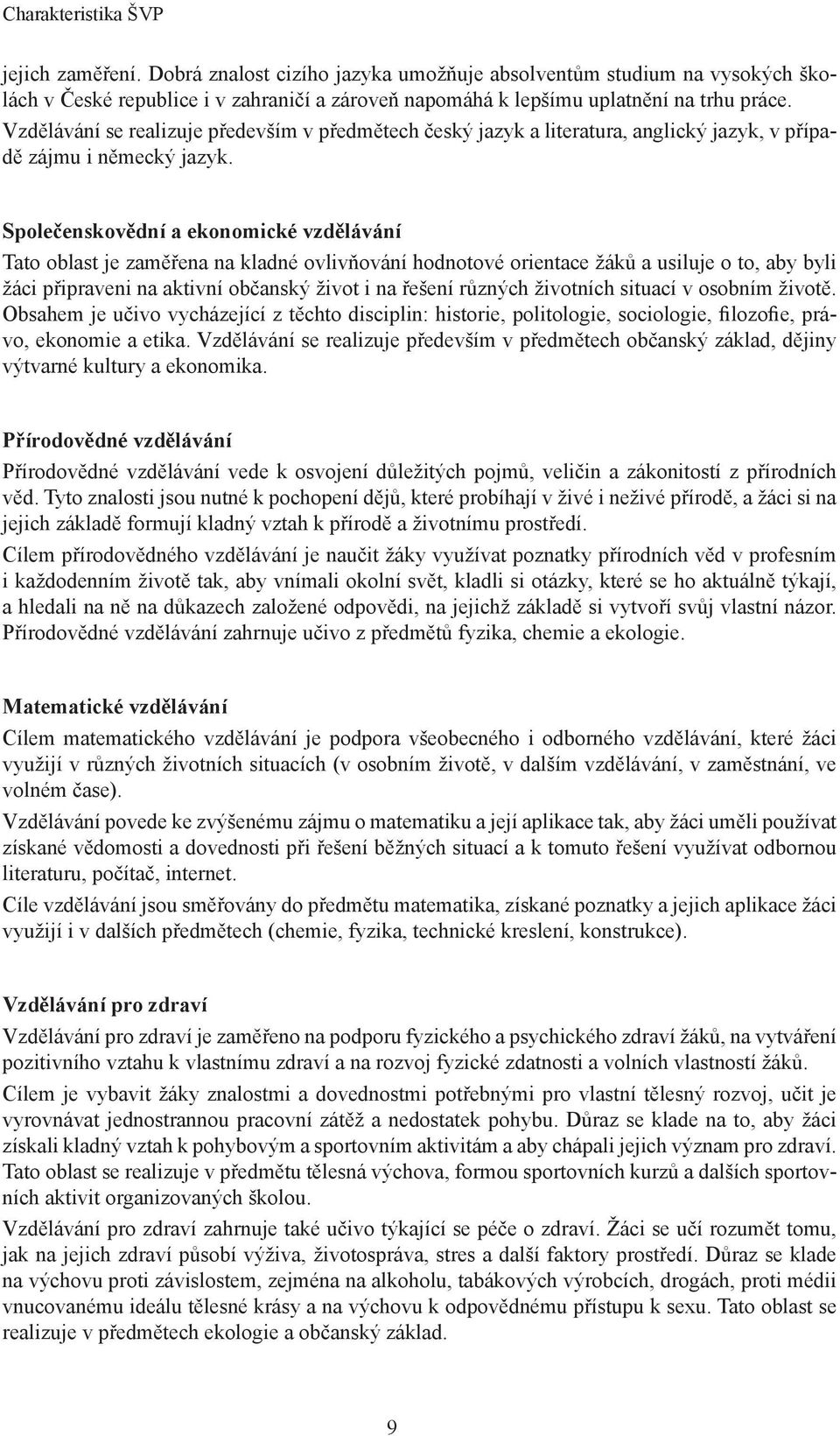 Společenskovědní a ekonomické vzdělávání Tato oblast je zaměřena na kladné ovlivňování hodnotové orientace žáků a usiluje o to, aby byli žáci připraveni na aktivní občanský život i na řešení různých