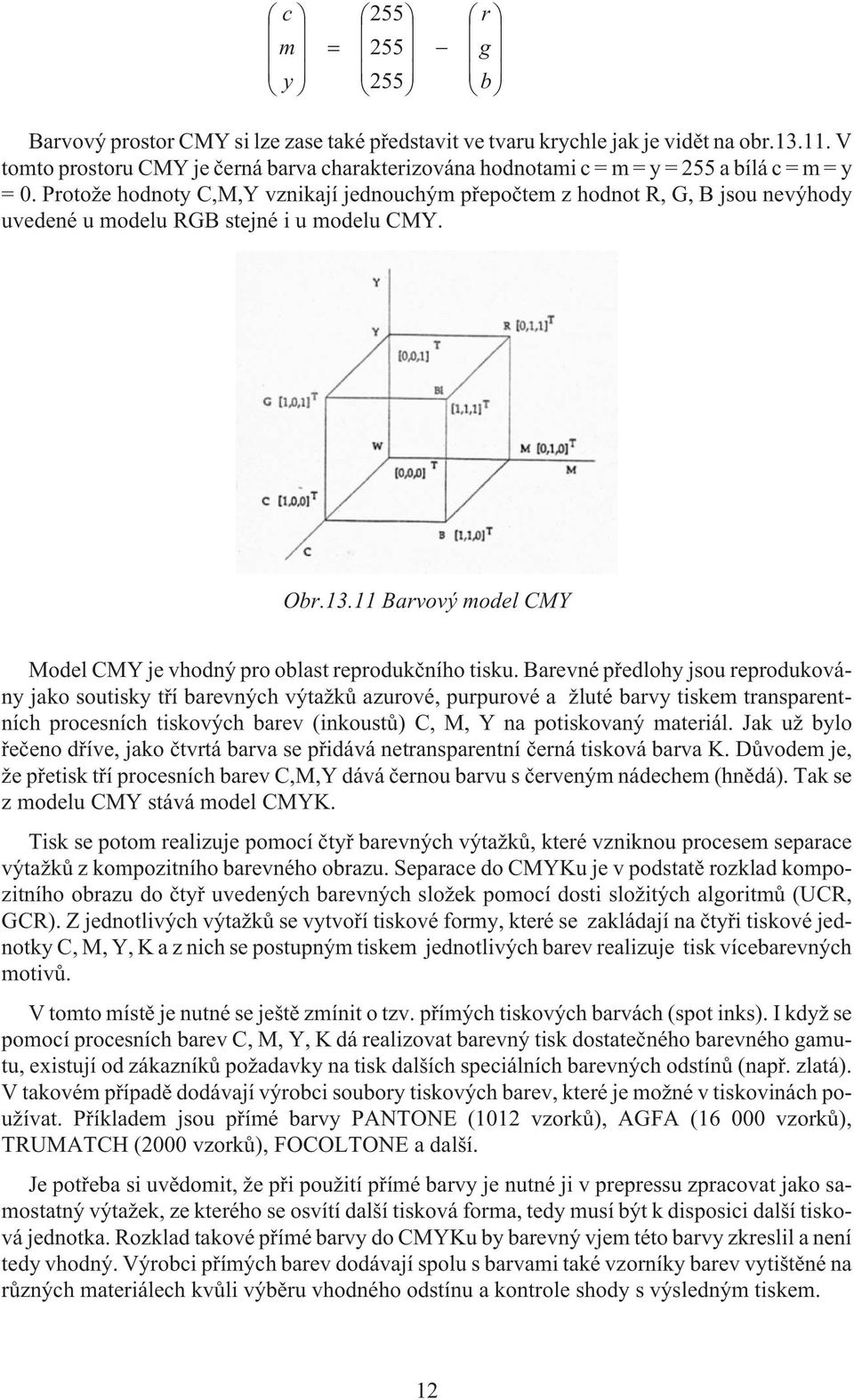 Proto e hodnoty C,M,Y vznikají jednouchým pøepoètem z hodnot R, G, B jsou nevýhody uvedené u modelu RGB stejné i u modelu CMY. Obr.13.