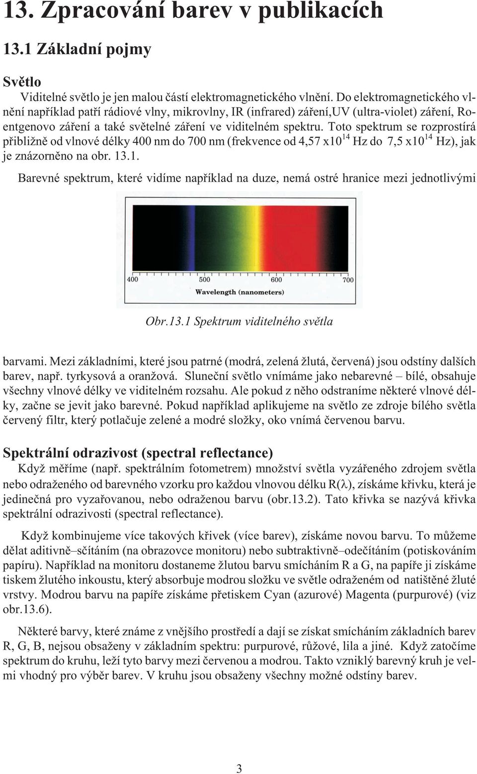 Toto spektrum se rozprostírá pøibli nì od vlnové délky 400 nm do 700 nm (frekvence od 4,57 x10 14 Hz do 7,5 x10 14 Hz), jak je znázornìno na obr. 13.1. Barevné spektrum, které vidíme napøíklad na duze, nemá ostré hranice mezi jednotlivými Obr.