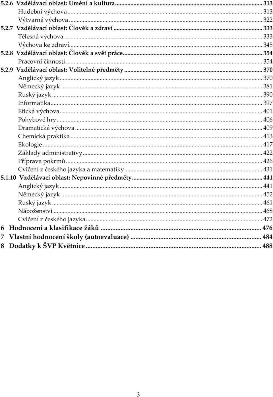 .. 406 Dramatická výchova... 409 Chemická praktika... 413 Ekologie... 417 Základy administrativy... 422 Příprava pokrmů... 426 Cvičení z českého jazyka a matematiky... 431 5.1.10 Vzdělávací oblast: Nepovinné předměty.