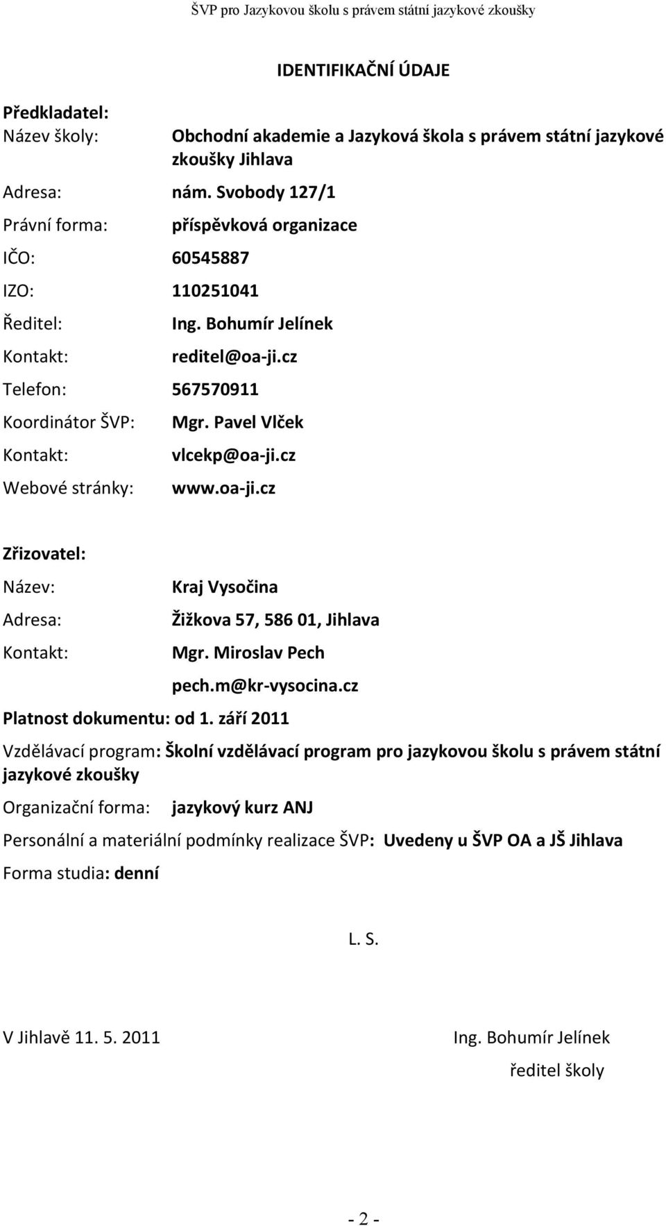 cz Telefon: 567570911 Koordinátor ŠVP: Kontakt: Webové stránky: Mgr. Pavel Vlček vlcekp@oa-ji.cz www.oa-ji.cz Zřizovatel: Název: Adresa: Kontakt: Kraj Vysočina Žižkova 57, 586 01, Jihlava Mgr.