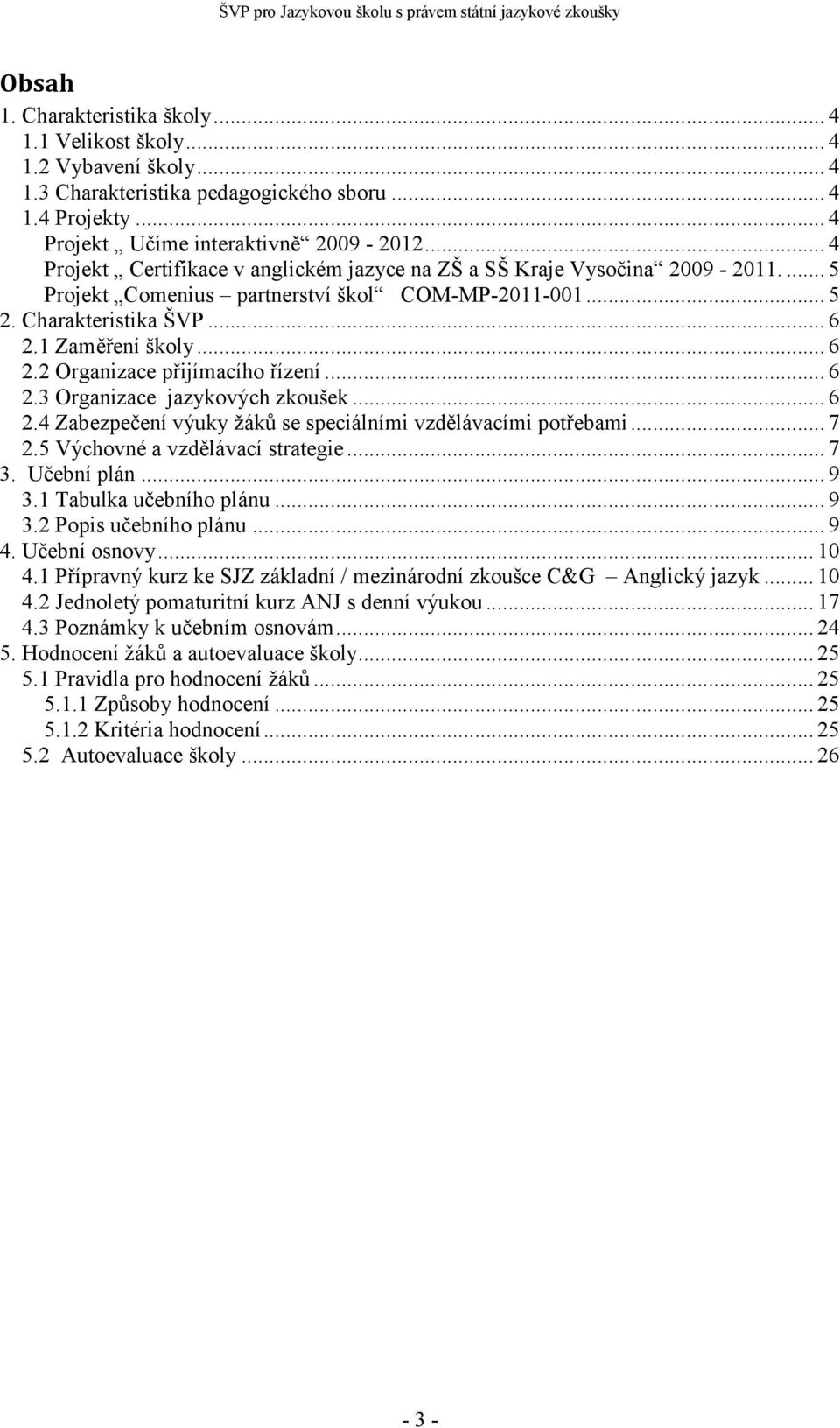 1 Zaměření školy... 6 2.2 Organizace přijímacího řízení... 6 2.3 Organizace jazykových zkoušek... 6 2.4 Zabezpečení výuky žáků se speciálními vzdělávacími potřebami... 7 2.