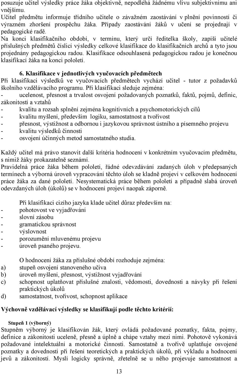 Na konci klasifikačního období, v termínu, který určí ředitelka školy, zapíší učitelé příslušných předmětů číslicí výsledky celkové klasifikace do klasifikačních archů a tyto jsou projednány