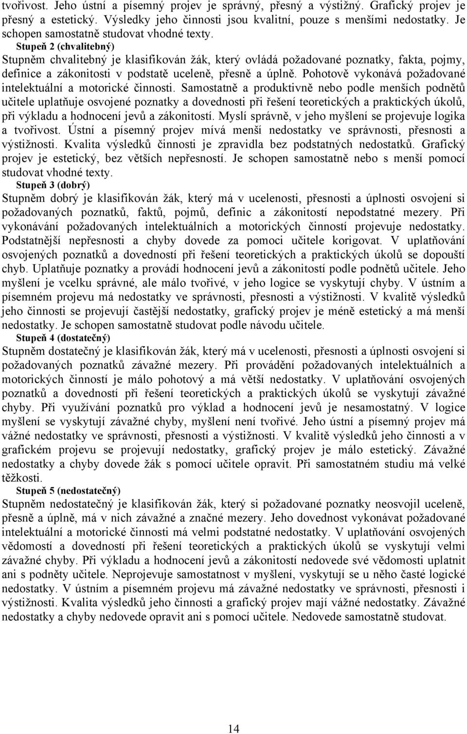 Stupeň 2 (chvalitebný) Stupněm chvalitebný je klasifikován žák, který ovládá požadované poznatky, fakta, pojmy, definice a zákonitosti v podstatě uceleně, přesně a úplně.