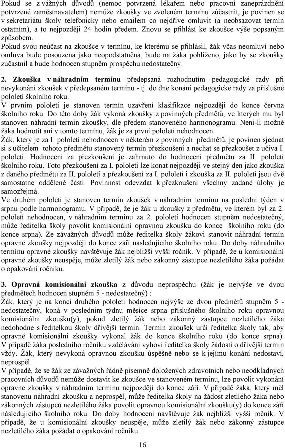 Pokud svou neúčast na zkoušce v termínu, ke kterému se přihlásil, žák včas neomluví nebo omluva bude posouzena jako neopodstatněná, bude na žáka pohlíženo, jako by se zkoušky zúčastnil a bude