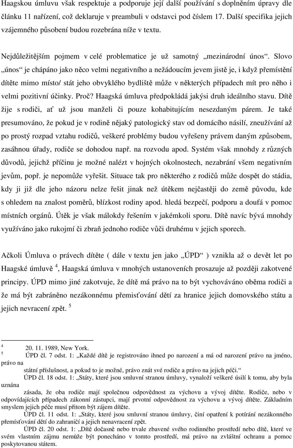 Slovo únos je chápáno jako něco velmi negativního a nežádoucím jevem jistě je, i když přemístění dítěte mimo místo/ stát jeho obvyklého bydliště může v některých případech mít pro něho i velmi