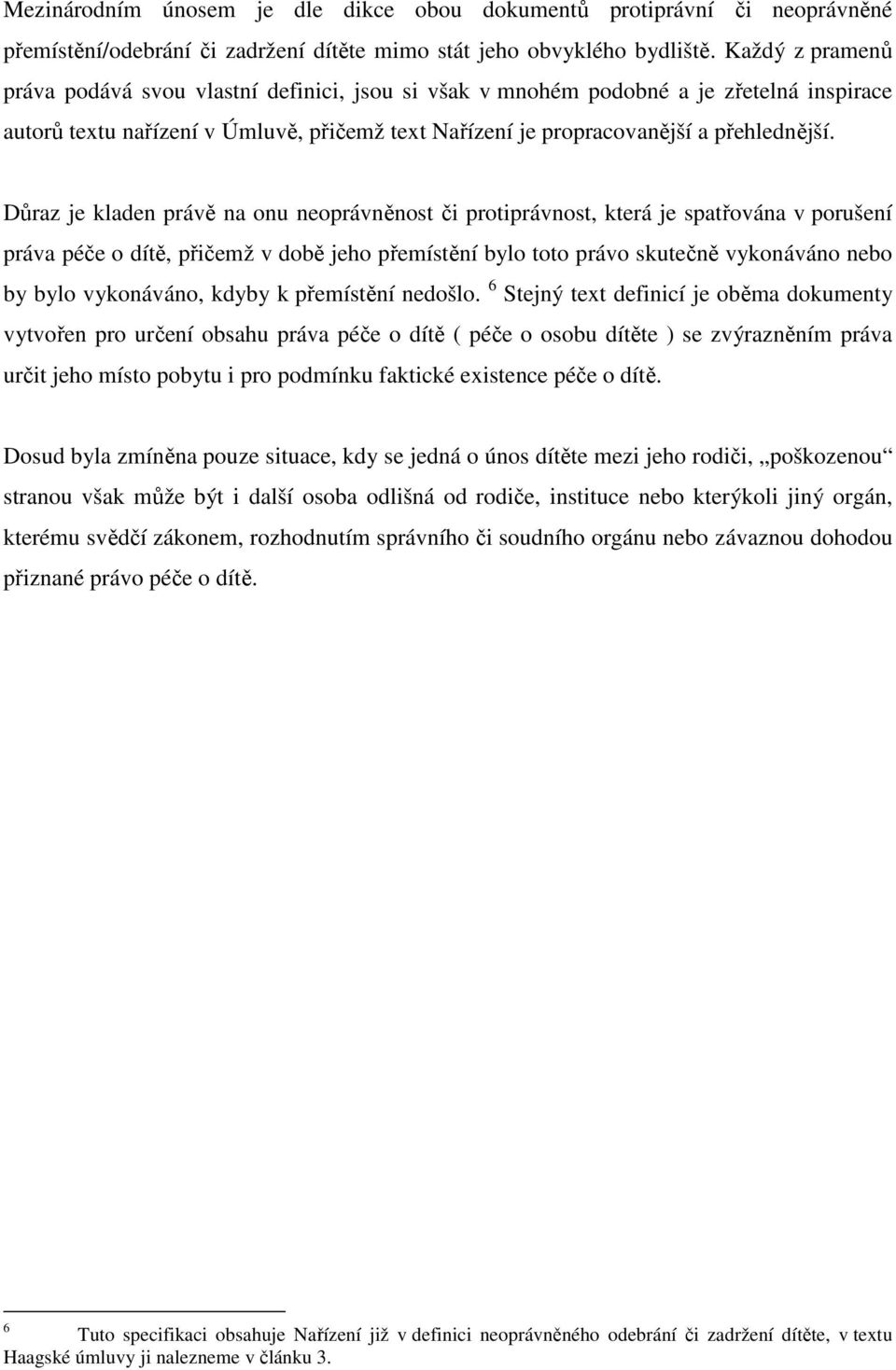 Důraz je kladen právě na onu neoprávněnost či protiprávnost, která je spatřována v porušení práva péče o dítě, přičemž v době jeho přemístění bylo toto právo skutečně vykonáváno nebo by bylo