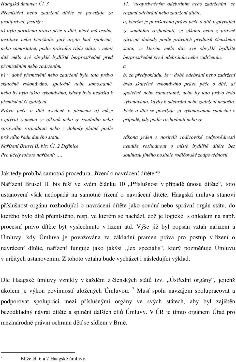 právního řádu státu, v němž dítě mělo své obvyklé bydliště bezprostředně před přemístěním nebo zadržením, b) v době přemístění nebo zadržení bylo toto právo skutečně vykonáváno, společně nebo