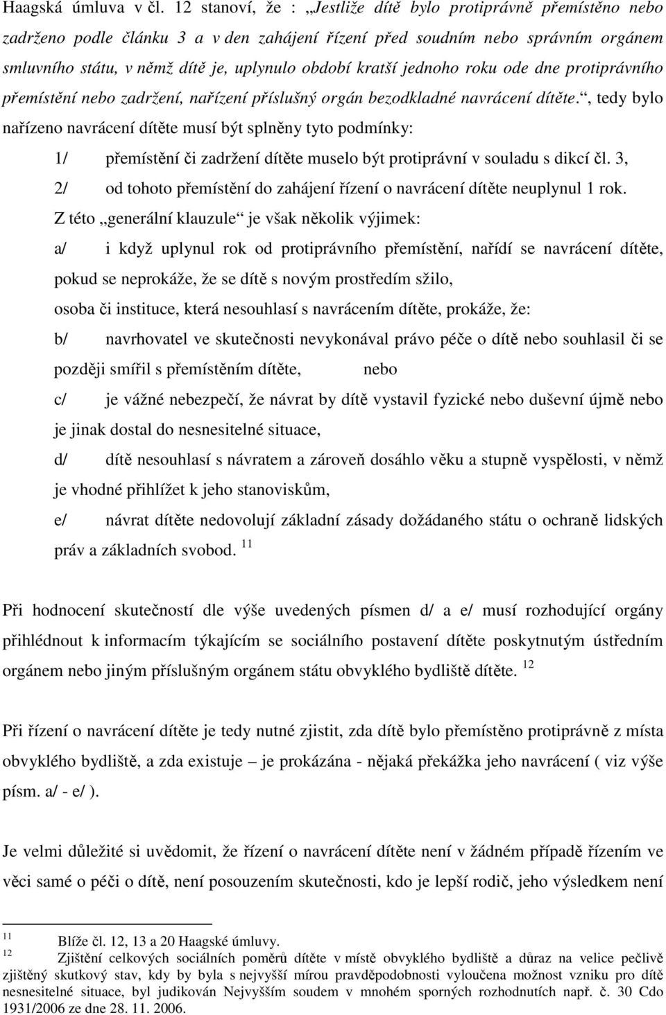 kratší jednoho roku ode dne protiprávního přemístění nebo zadržení, nařízení příslušný orgán bezodkladné navrácení dítěte.