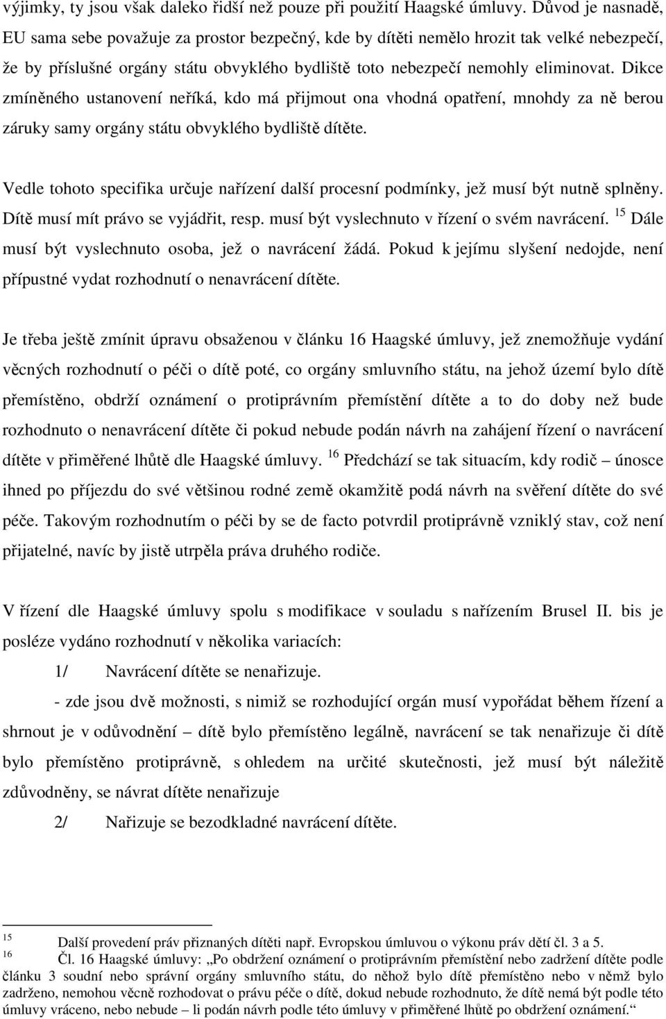 Dikce zmíněného ustanovení neříká, kdo má přijmout ona vhodná opatření, mnohdy za ně berou záruky samy orgány státu obvyklého bydliště dítěte.