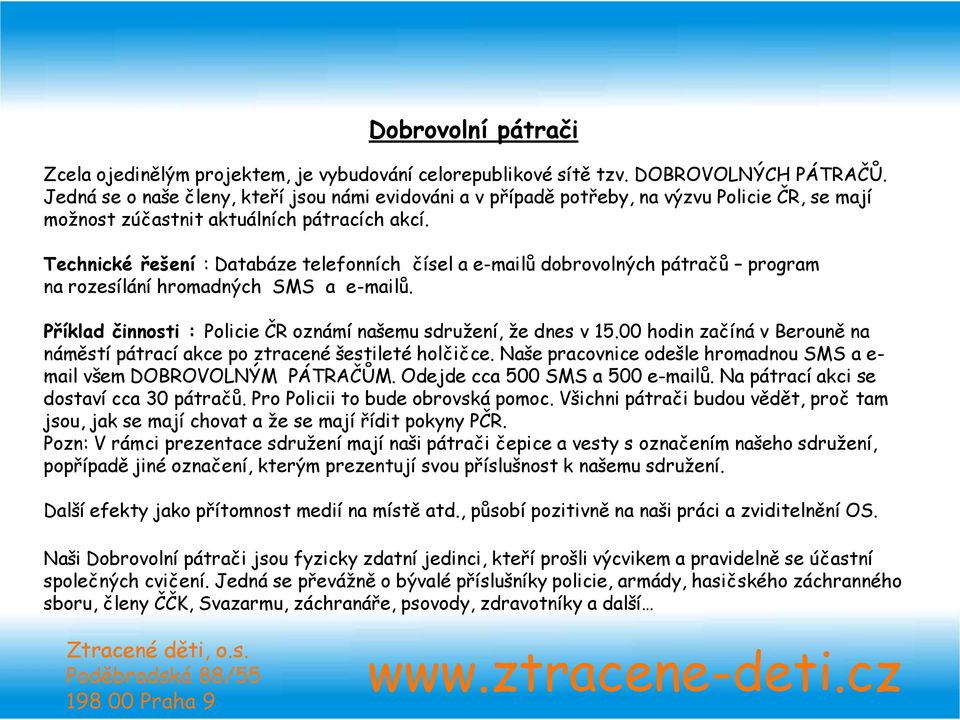 Technické řešení : Databáze telefonních čísel a e-mailů dobrovolných pátračů program na rozesílání hromadných SMS a e-mailů. Příklad činnosti : Policie ČR oznámí našemu sdružení, že dnes v 15.