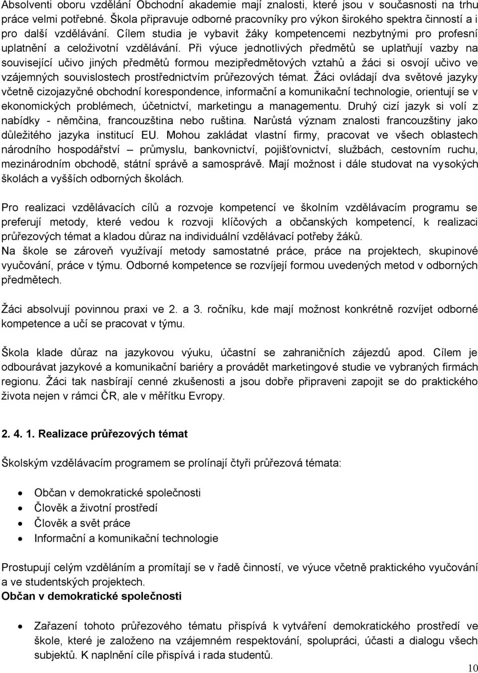 Při výuce jednotlivých předmětů se uplatňují vazby na související učivo jiných předmětů formou mezipředmětových vztahů a žáci si osvojí učivo ve vzájemných souvislostech prostřednictvím průřezových