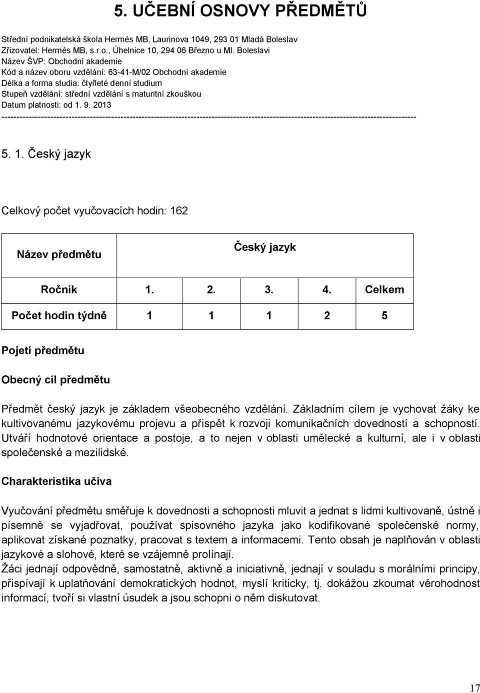 Datum platnosti: od 1. 9. 2013 ---------------------------------------------------------------------------------------------------------------------------------------- 5. 1. Český jazyk Celkový počet vyučovacích hodin: 162 Název předmětu Český jazyk Ročník 1.