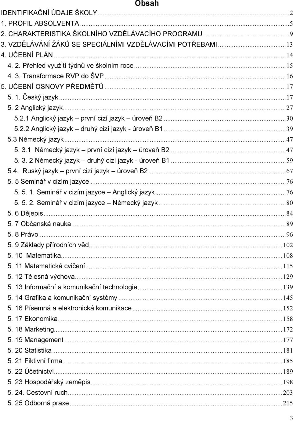 .. 30 5.2.2 Anglický jazyk druhý cizí jazyk - úroveň B1... 39 5.3 Německý jazyk... 47 5. 3.1 Německý jazyk první cizí jazyk úroveň B2... 47 5. 3. 2 Německý jazyk druhý cizí jazyk - úroveň B1... 59 5.