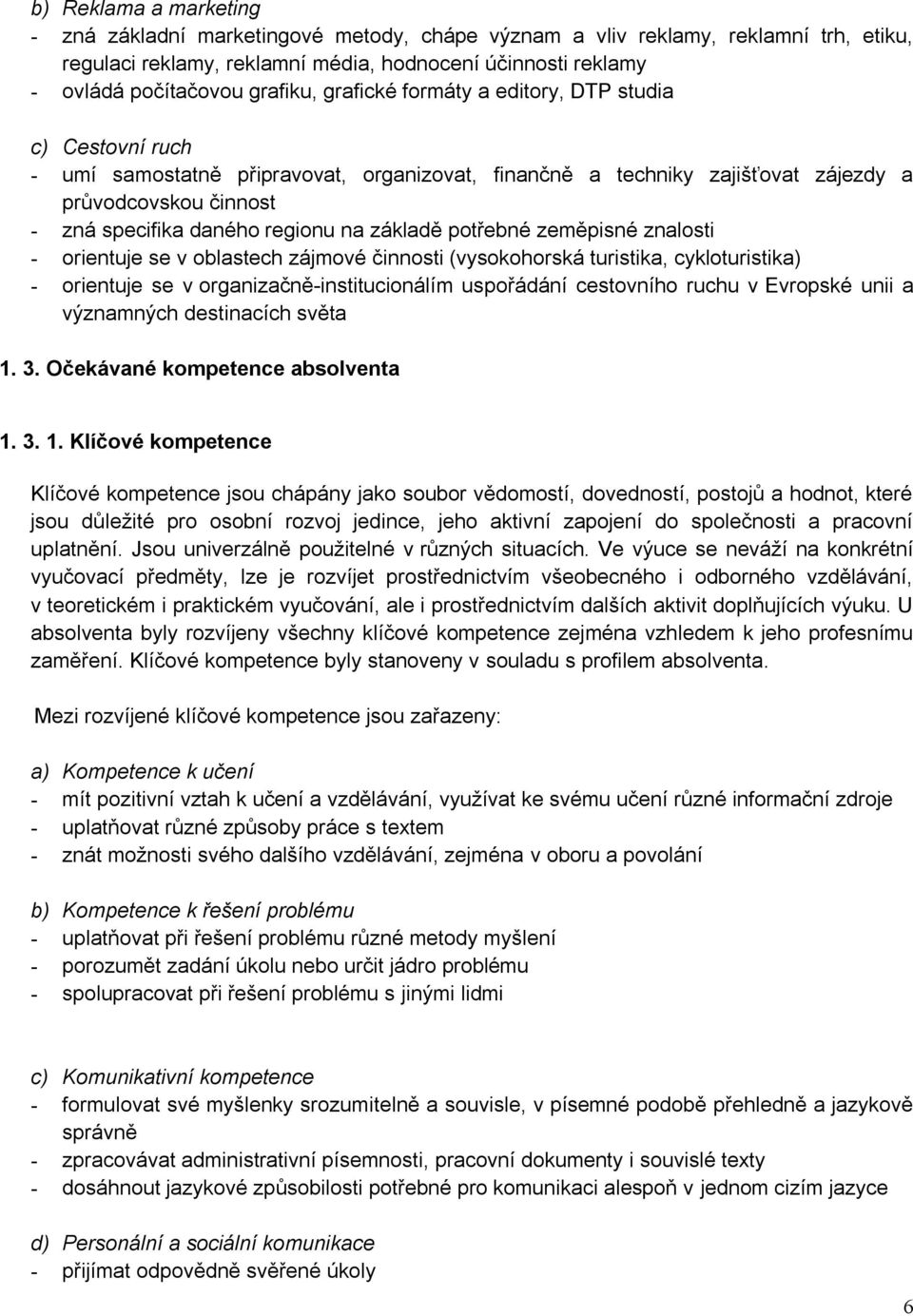 regionu na základě potřebné zeměpisné znalosti - orientuje se v oblastech zájmové činnosti (vysokohorská turistika, cykloturistika) - orientuje se v organizačně-institucionálím uspořádání cestovního