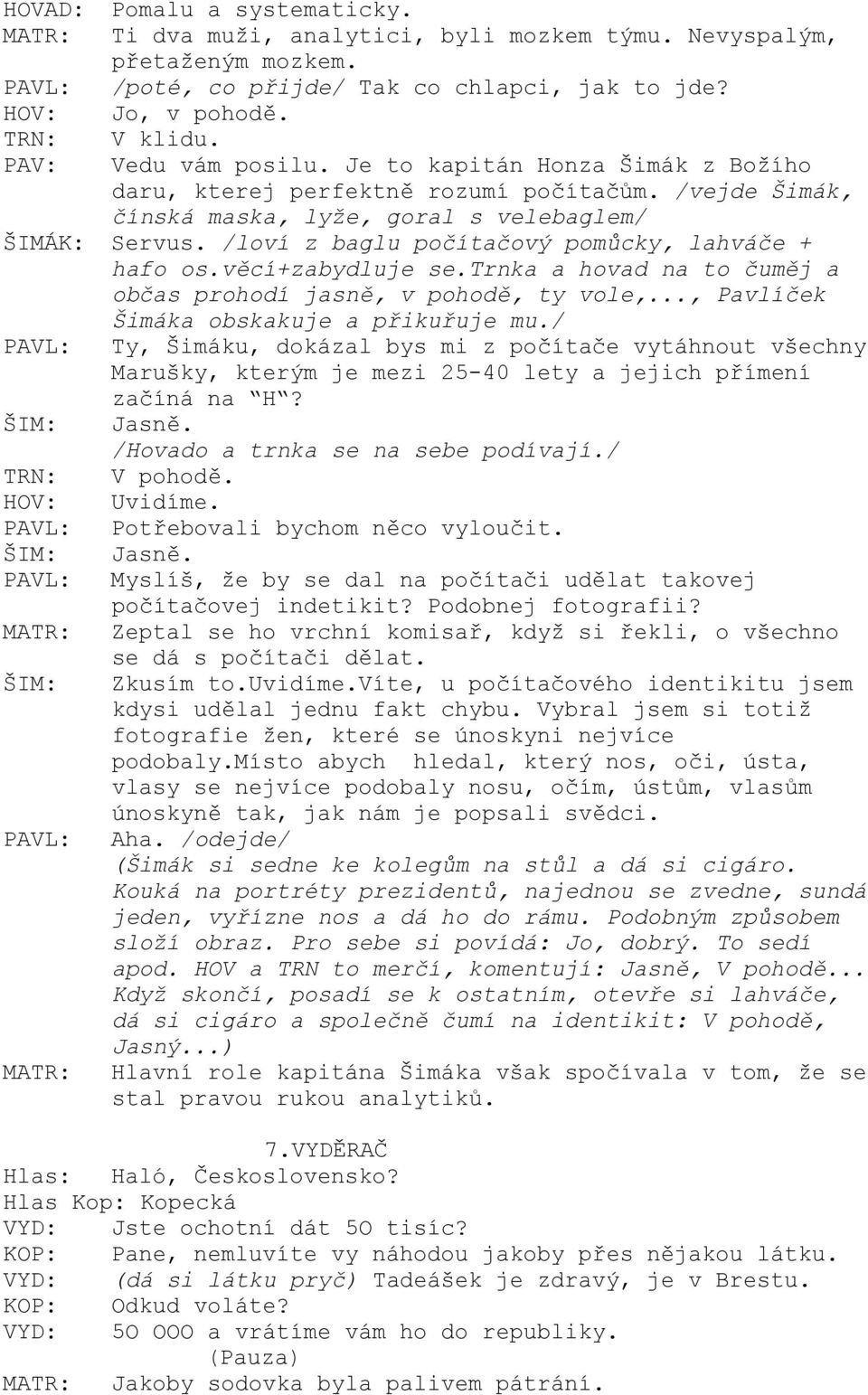 /loví z baglu počítačový pomůcky, lahváče + hafo os.věcí+zabydluje se.trnka a hovad na to čuměj a občas prohodí jasně, v pohodě, ty vole,..., Pavlíček Šimáka obskakuje a přikuřuje mu.