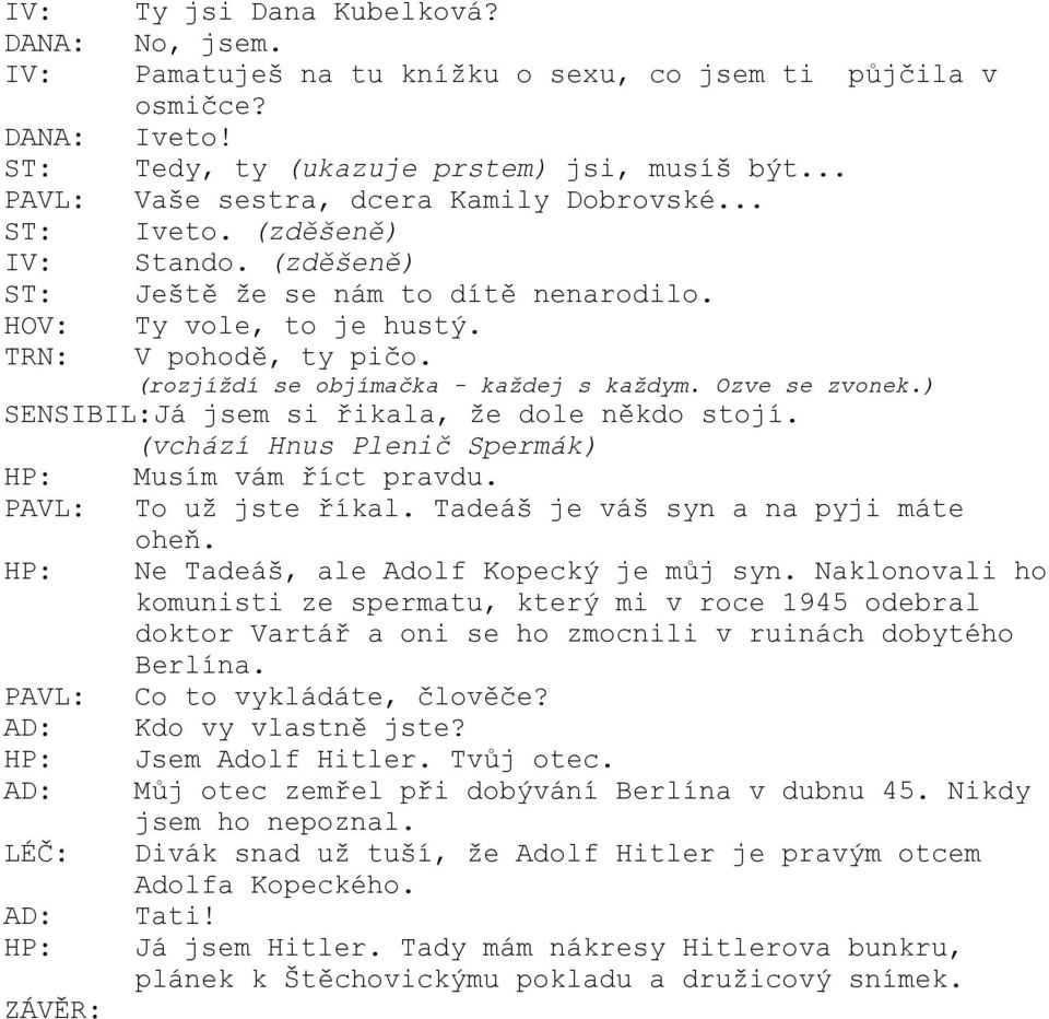 (rozjíždí se objímačka - každej s každym. Ozve se zvonek.) SENSIBIL:Já jsem si řikala, že dole někdo stojí. (vchází Hnus Plenič Spermák) HP: Musím vám říct pravdu. PAVL: To už jste říkal.