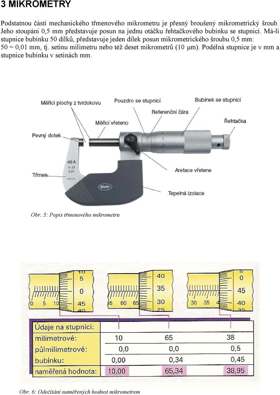 Má-li stupnice bubínku 50 dílků, představuje jeden dílek posun mikrometrického šroubu 0,5 mm: 50 = 0,01 mm, tj.