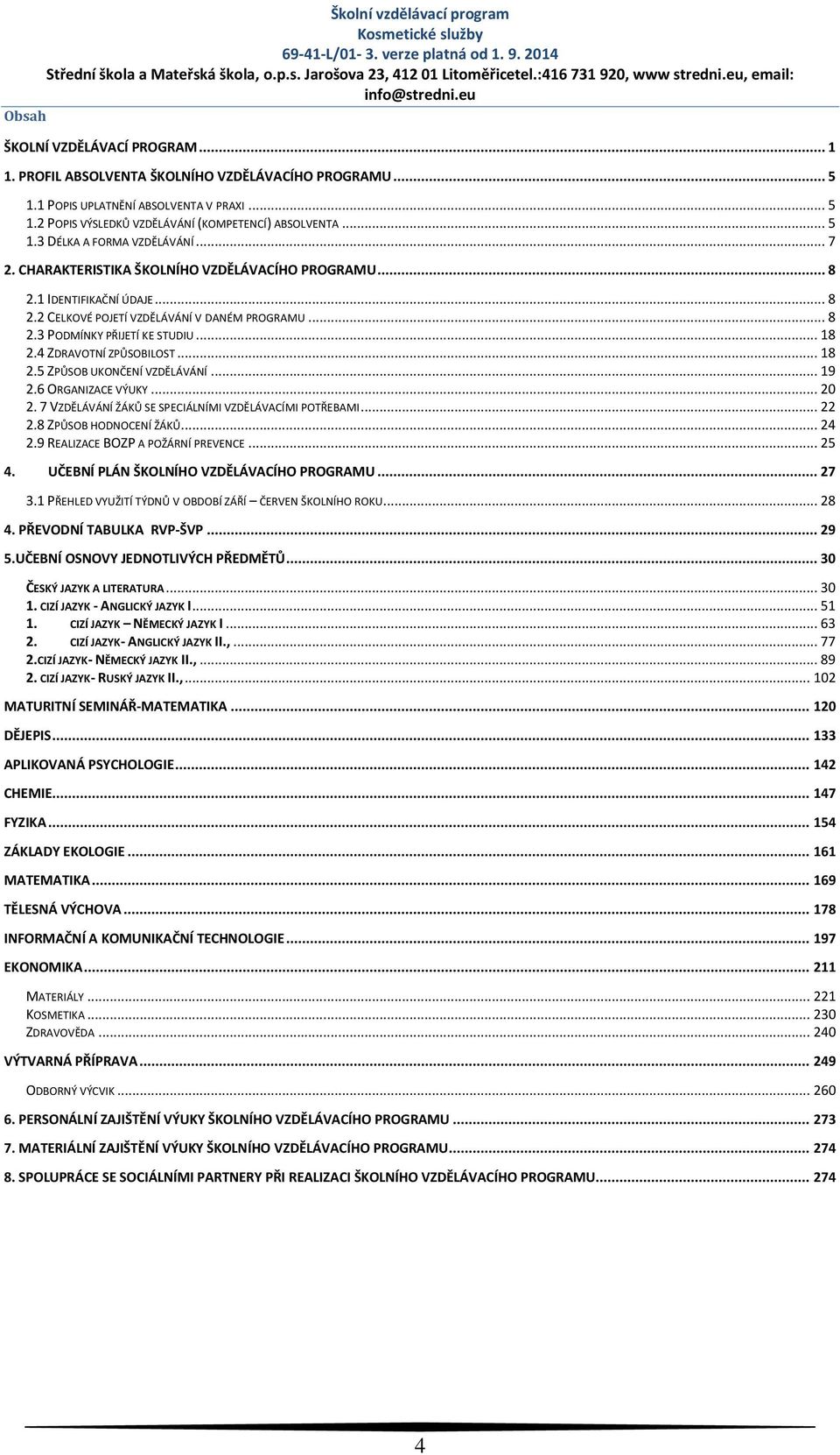 .. 5 1.3 DÉLKA A FORMA VZDĚLÁVÁNÍ... 7 2. CHARAKTERISTIKA ŠKOLNÍHO VZDĚLÁVACÍHO PROGRAMU... 8 2.1 IDENTIFIKAČNÍ ÚDAJE... 8 2.2 CELKOVÉ POJETÍ VZDĚLÁVÁNÍ V DANÉM PROGRAMU... 8 2.3 PODMÍNKY PŘIJETÍ KE STUDIU.