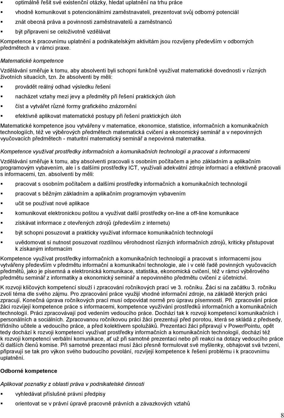 Matematické kompetence Vzdělávání směřuje k tomu, aby absolventi byli schopni funkčně využívat matematické dovednosti v různých životních situacích, tzn.