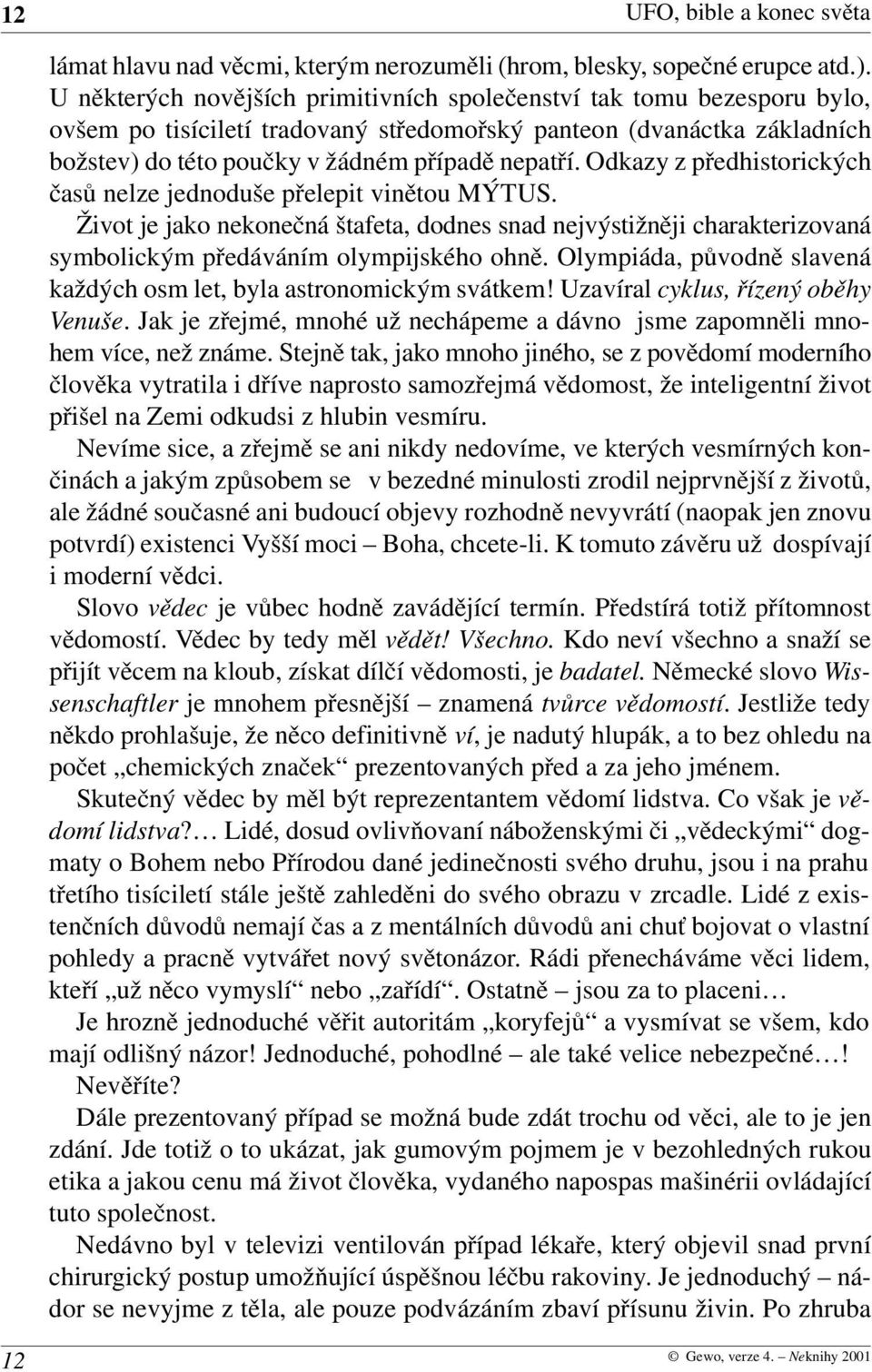 Odkazy z předhistorických časů nelze jednoduše přelepit vinětou MÝTUS. Život je jako nekonečná štafeta, dodnes snad nejvýstižněji charakterizovaná symbolickým předáváním olympijského ohně.