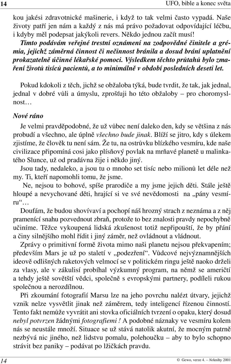 Tímto podávám veřejné trestní oznámení na zodpovědné činitele a gré mia, jejichž záměrná činnost či nečinnost bránila a dosud brání uplatnění prokazatelně účinné lékařské pomoci.