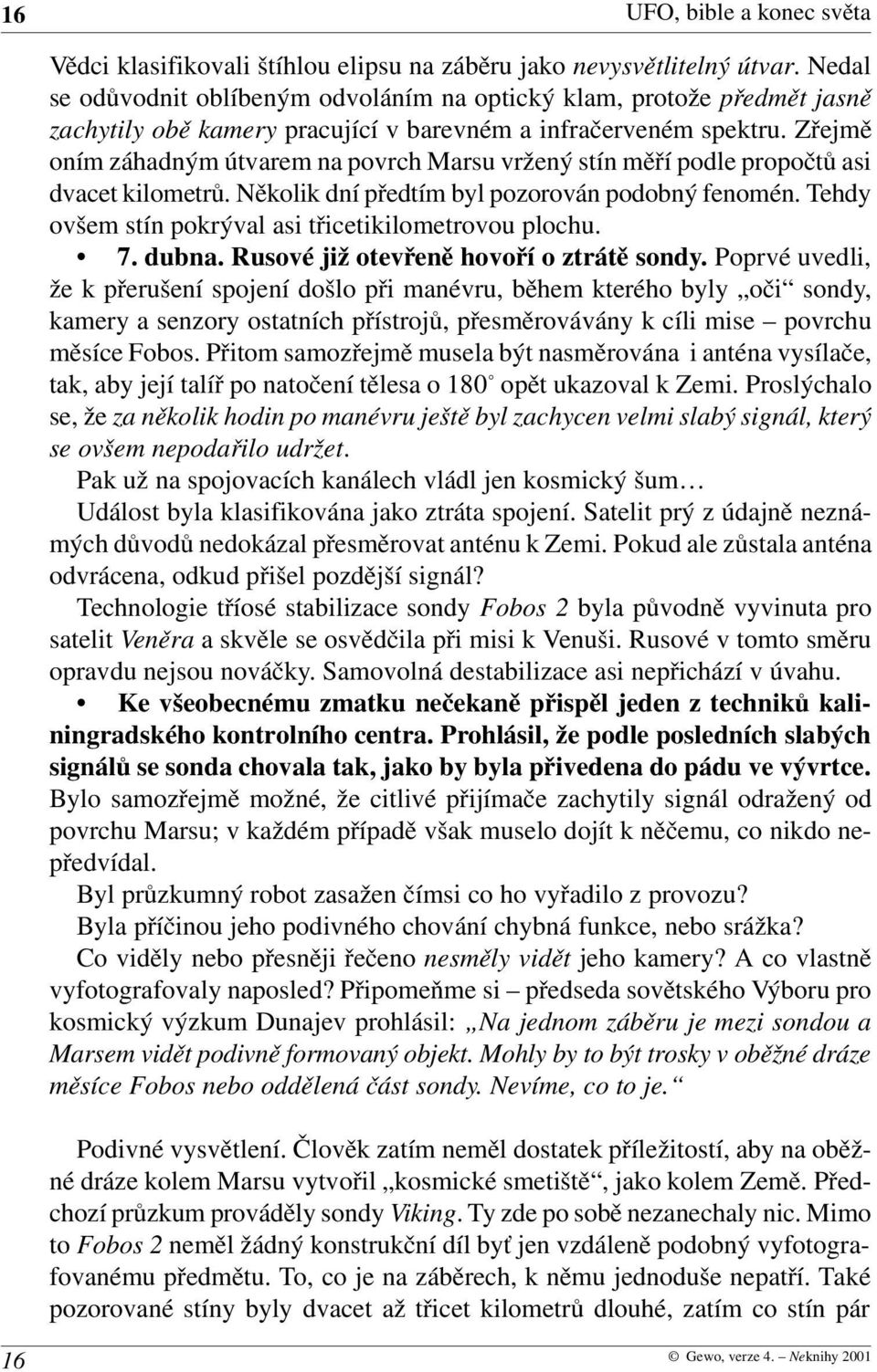 Zřejmě oním záhadným útvarem na povrch Marsu vržený stín měří podle propočtů asi dvacet kilometrů. Několik dní předtím byl pozorován podobný fenomén.