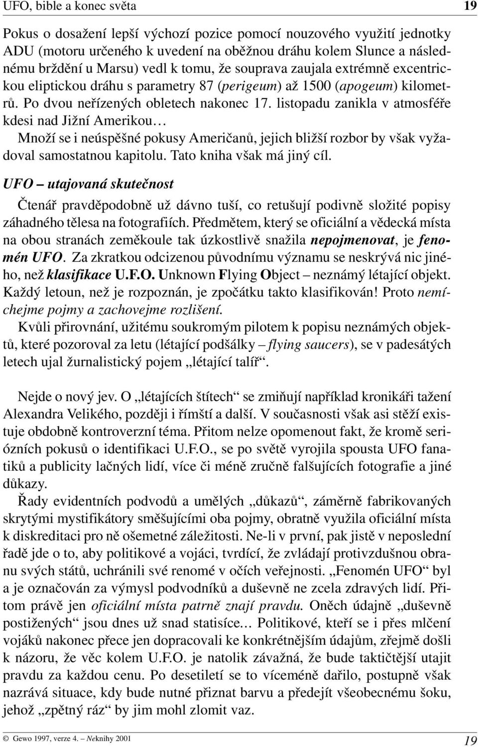 listopadu zanikla v atmosféře kdesi nad Jižní Amerikou Množí se i neúspěšné pokusy Američanů, jejich bližší rozbor by však vyža doval samostatnou kapitolu. Tato kniha však má jiný cíl.