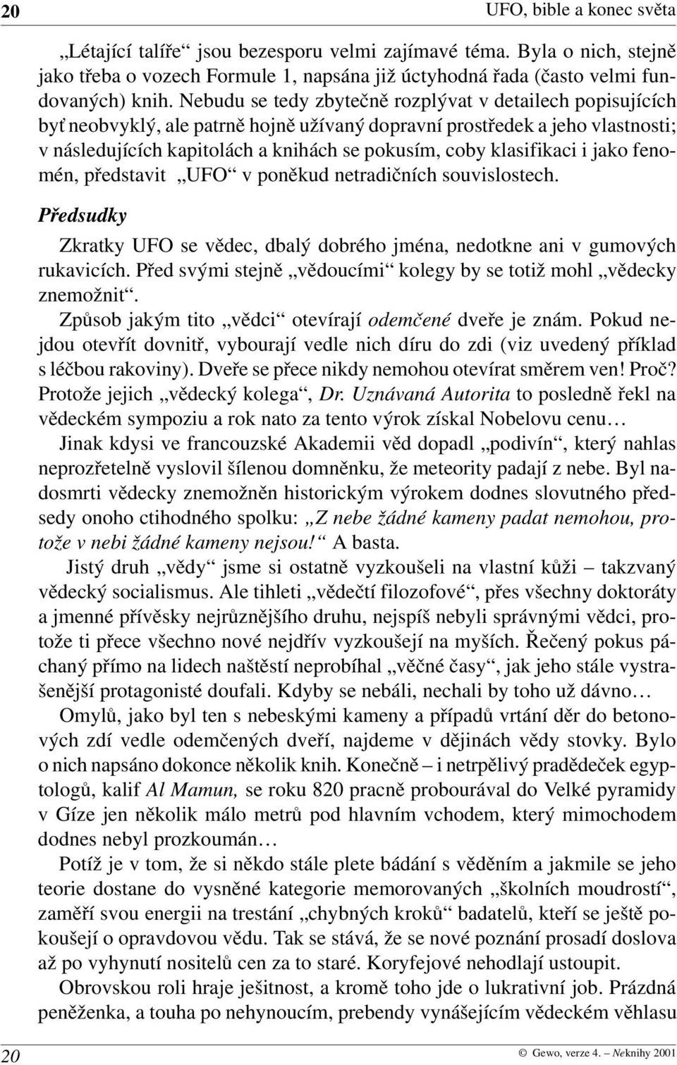 klasifikaci i jako feno mén, představit UFO v poněkud netradičních souvislostech. Předsudky Zkratky UFO se vědec, dbalý dobrého jména, nedotkne ani v gumových rukavicích.