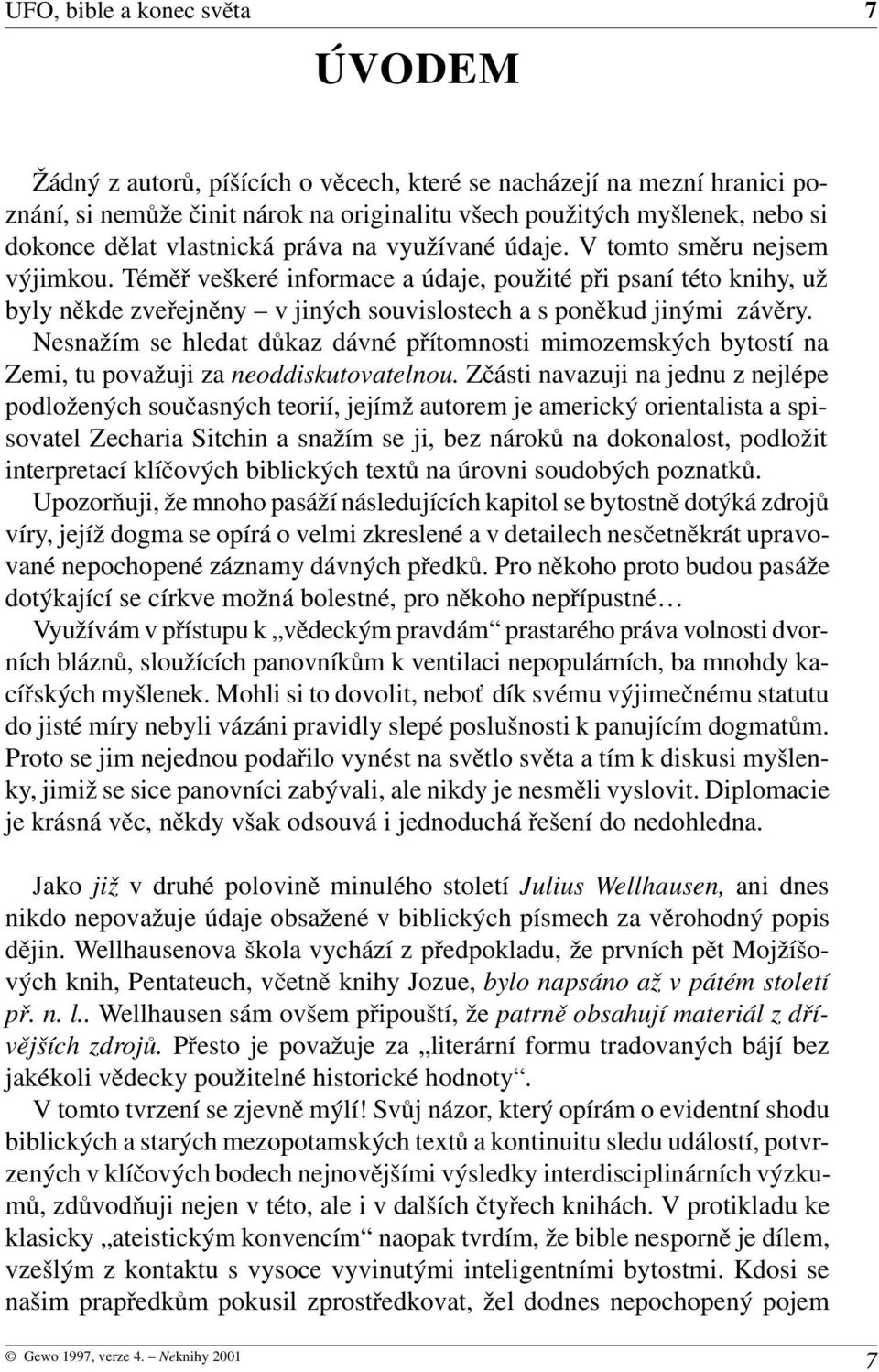 Téměř veškeré informace a údaje, použité při psaní této knihy, už byly někde zveřejněny v jiných souvislostech a s poněkud jinými závěry.