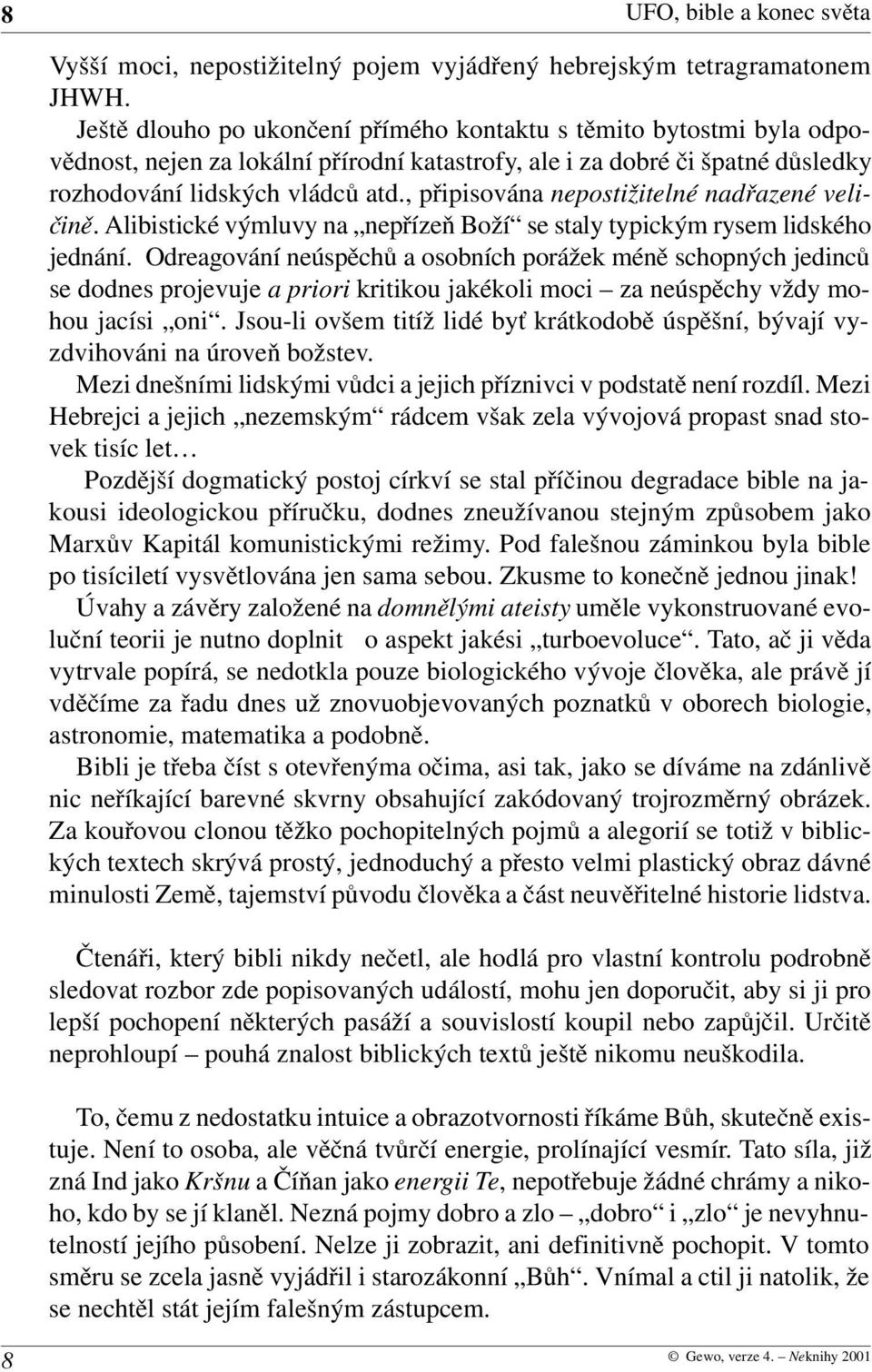 , připisována nepostižitelné nadřazené veli čině. Alibistické výmluvy na nepřízeň Boží se staly typickým rysem lidského jednání.