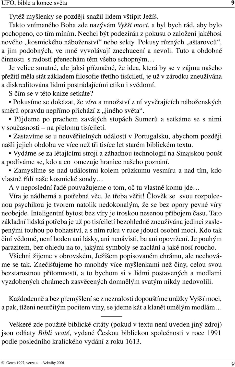 Tuto a obdobné činnosti s radostí přenechám těm všeho schopným Je velice smutné, ale jaksi příznačné, že idea, která by se v zájmu našeho přežití měla stát základem filosofie třetího tisíciletí, je