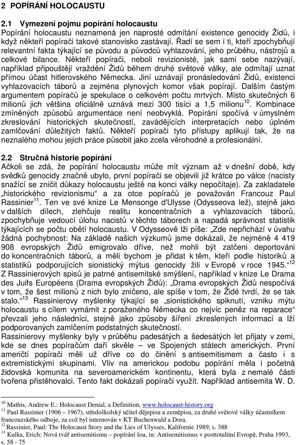 Někteří popírači, neboli revizionisté, jak sami sebe nazývají, například připouštějí vraždění Židů během druhé světové války, ale odmítají uznat přímou účast hitlerovského Německa.