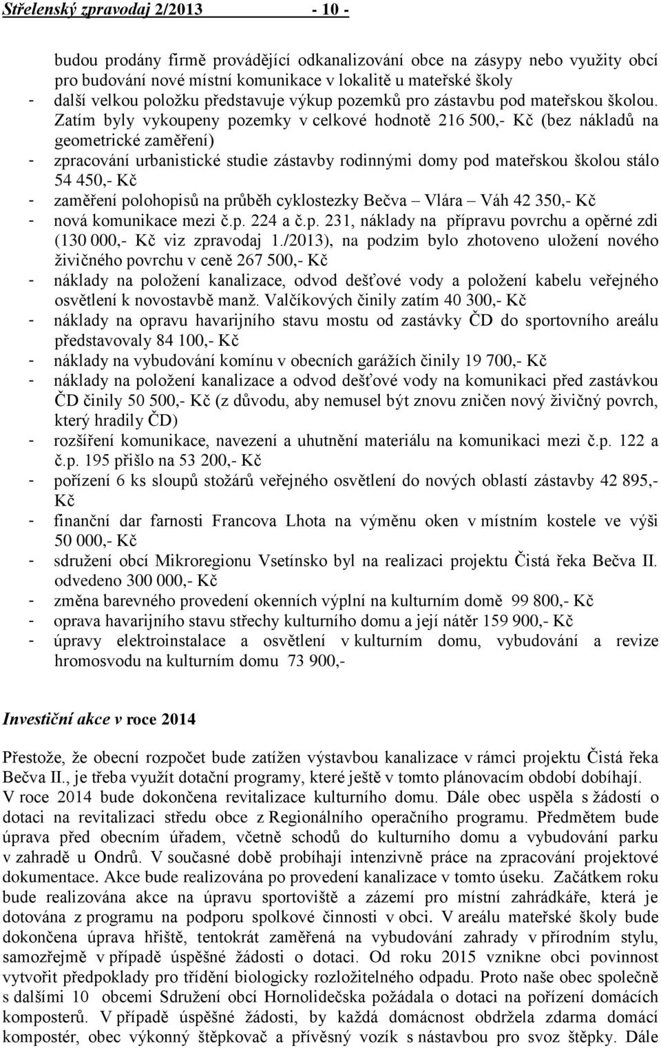 Zatím byly vykoupeny pozemky v celkové hodnotě 216 500,- Kč (bez nákladů na geometrické zaměření) - zpracování urbanistické studie zástavby rodinnými domy pod mateřskou školou stálo 54 450,- Kč -