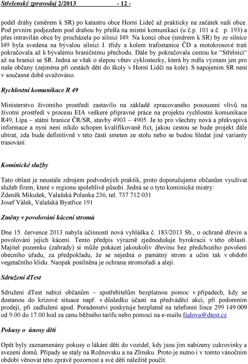 třídy a kolem trafostanice ČD a motokrosové trati pokračovala až k bývalému hraničnímu přechodu. Dále by pokračovala cestou ke Střelnici až na hranici se SR.