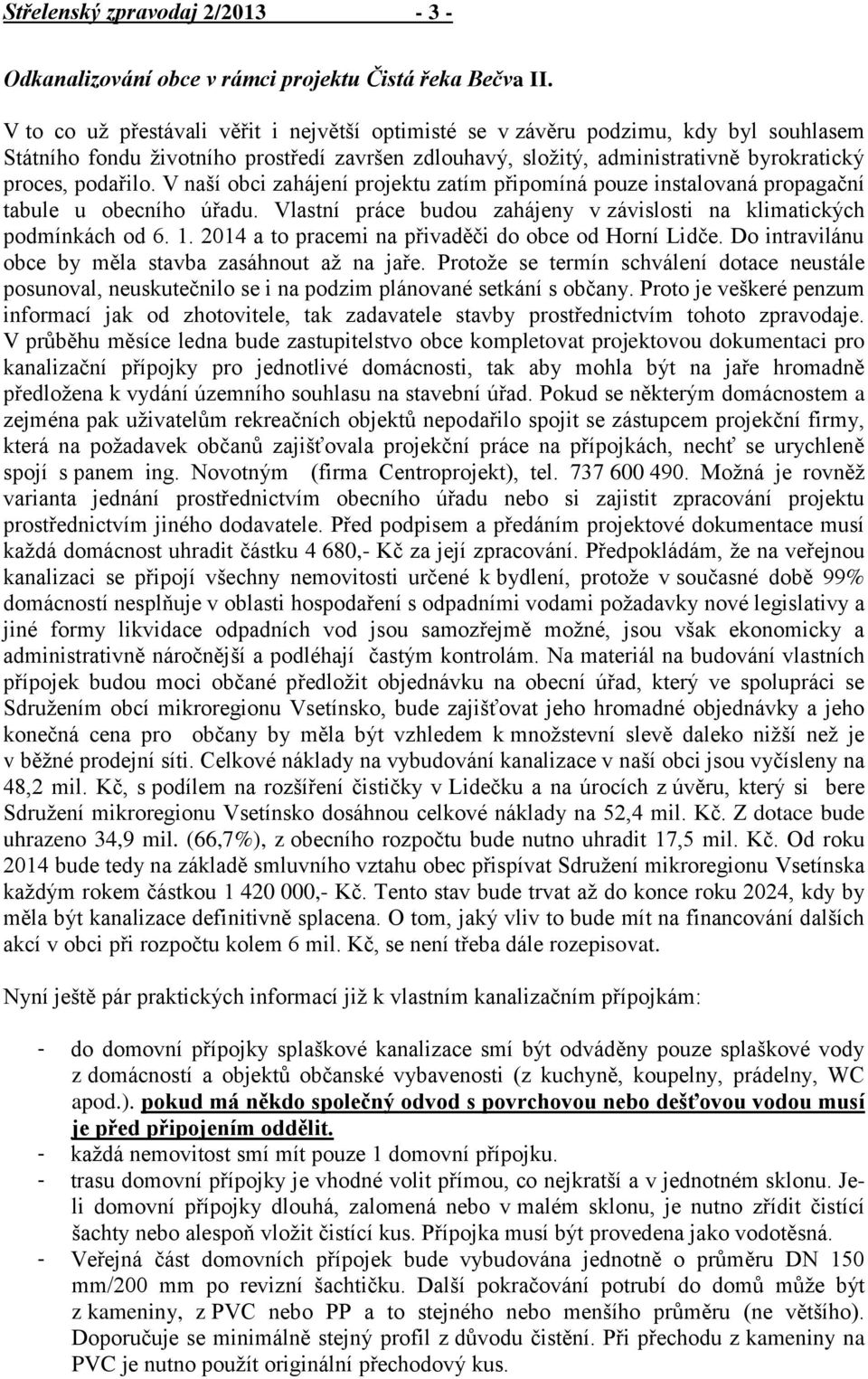 V naší obci zahájení projektu zatím připomíná pouze instalovaná propagační tabule u obecního úřadu. Vlastní práce budou zahájeny v závislosti na klimatických podmínkách od 6. 1.