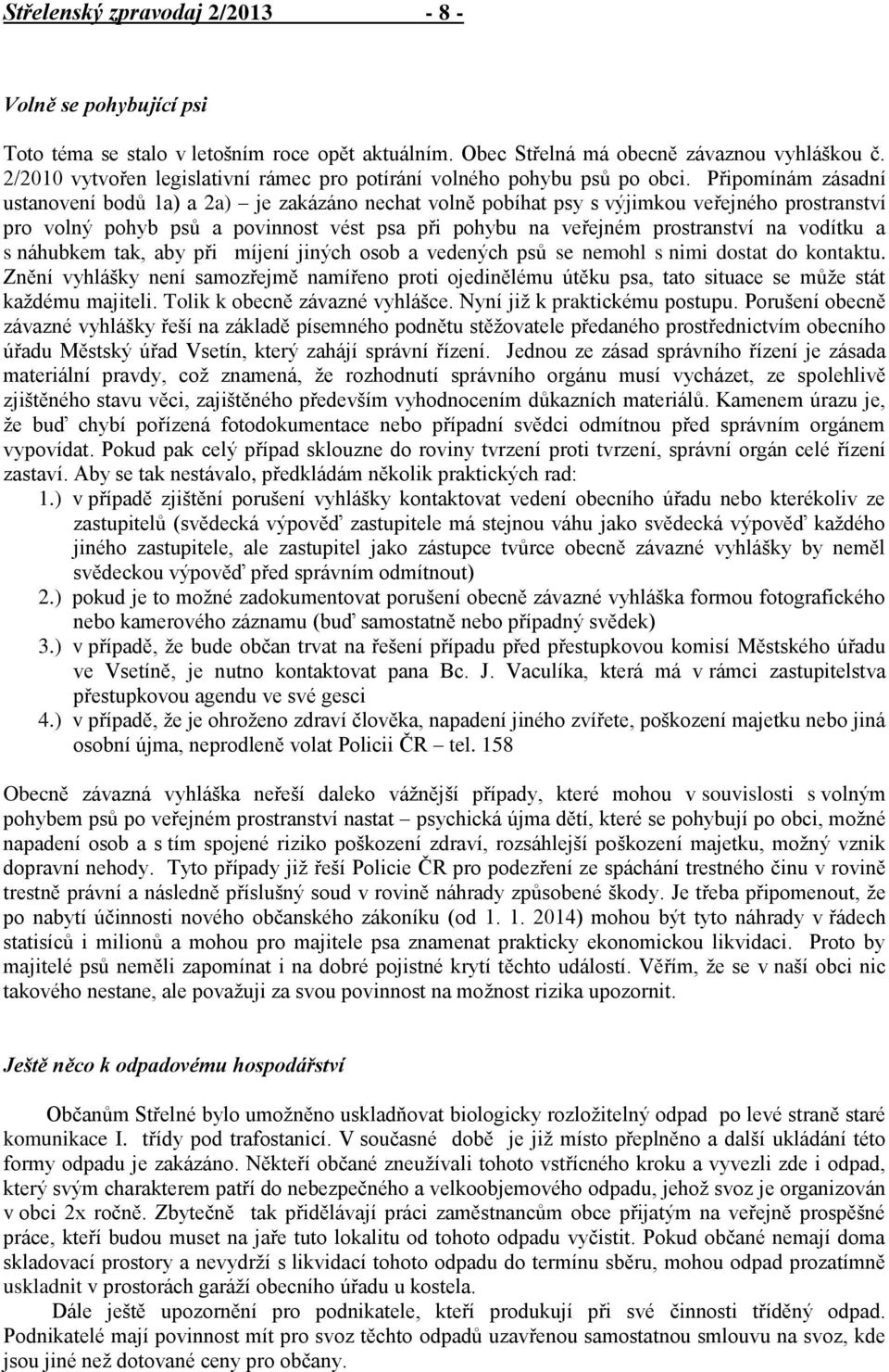 Připomínám zásadní ustanovení bodů 1a) a 2a) je zakázáno nechat volně pobíhat psy s výjimkou veřejného prostranství pro volný pohyb psů a povinnost vést psa při pohybu na veřejném prostranství na