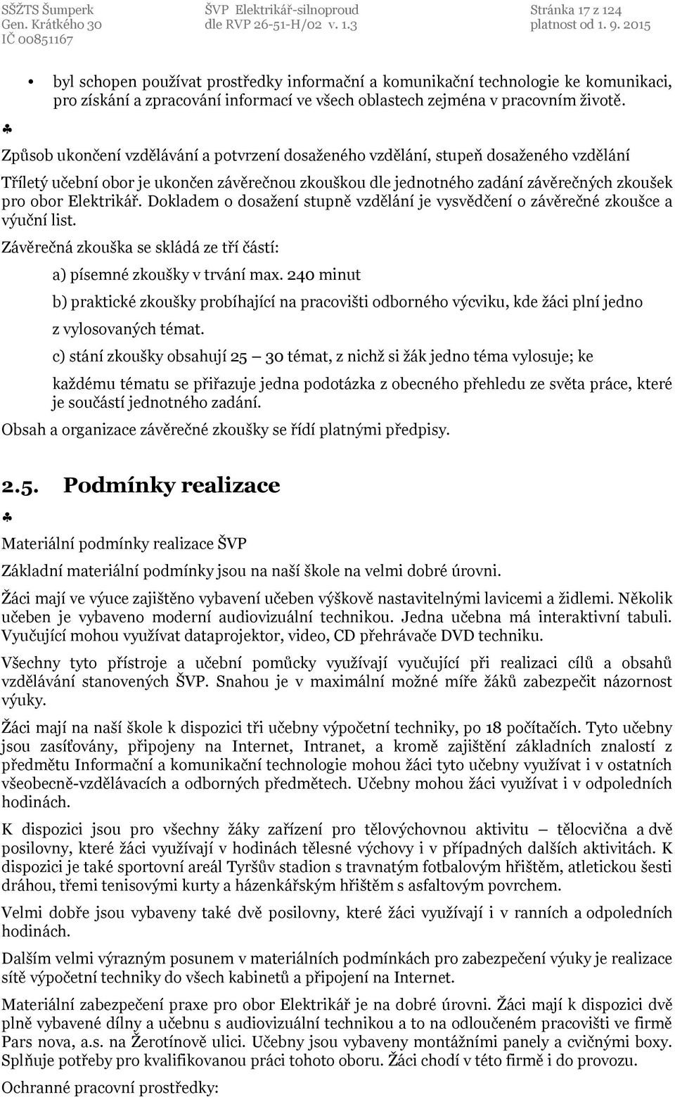 Způsob ukončení vzdělávání a potvrzení dosaženého vzdělání, stupeň dosaženého vzdělání Tříletý učební obor je ukončen závěrečnou zkouškou dle jednotného zadání závěrečných zkoušek pro obor Elektrikář.