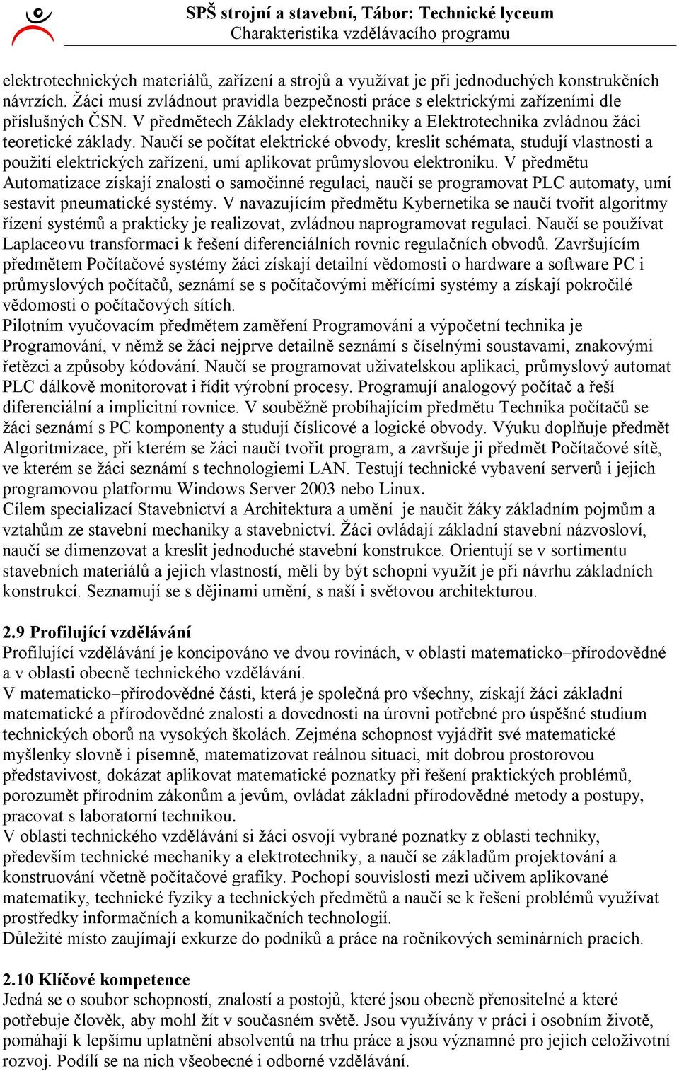 Naučí se počítat elektrické obvody, kreslit schémata, studují vlastnosti a pouţití elektrických zařízení, umí aplikovat průmyslovou elektroniku.