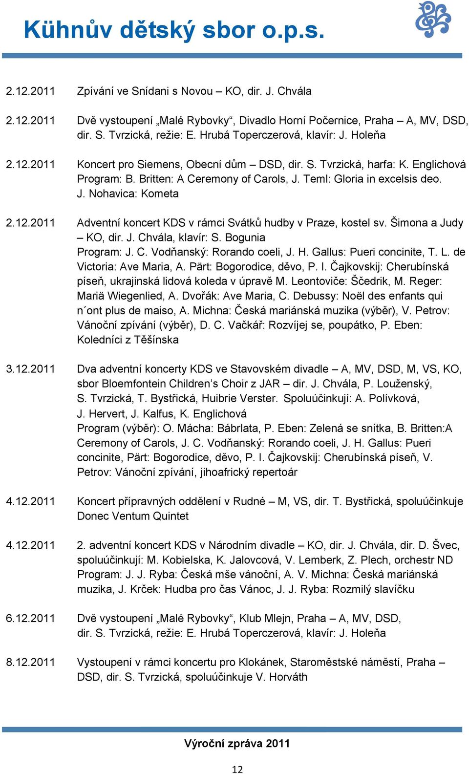 Šimona a Judy KO, dir. J. Chvála, klavír: S. Bogunia Program: J. C. Vodňanský: Rorando coeli, J. H. Gallus: Pueri concinite, T. L. de Victoria: Ave Maria, A. Pärt: Bogorodice, děvo, P. I.