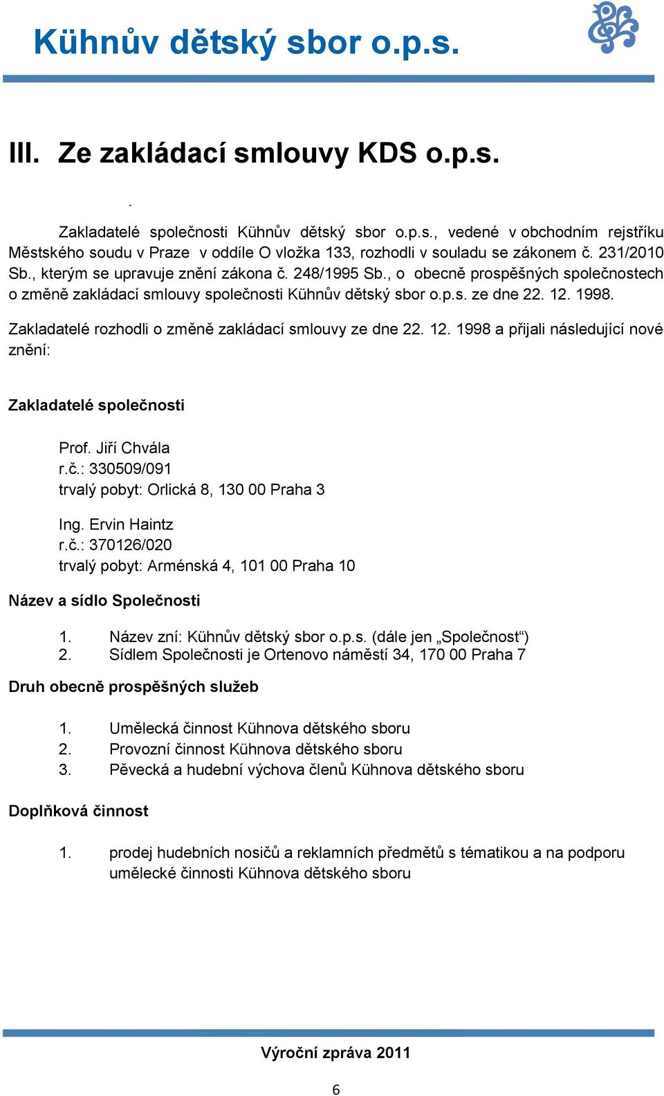 Zakladatelé rozhodli o změně zakládací smlouvy ze dne 22. 12. 1998 a přijali následující nové znění: Zakladatelé společnosti Prof. Jiří Chvála r.č.: 330509/091 trvalý pobyt: Orlická 8, 130 00 3 Ing.